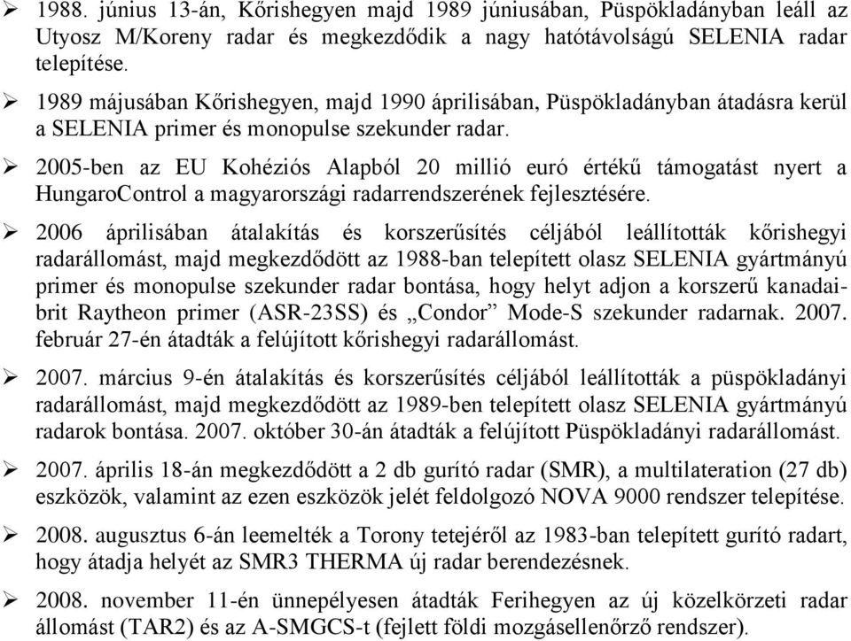 2005-ben az EU Kohéziós Alapból 20 millió euró értékű támogatást nyert a HungaroControl a magyarországi radarrendszerének fejlesztésére.