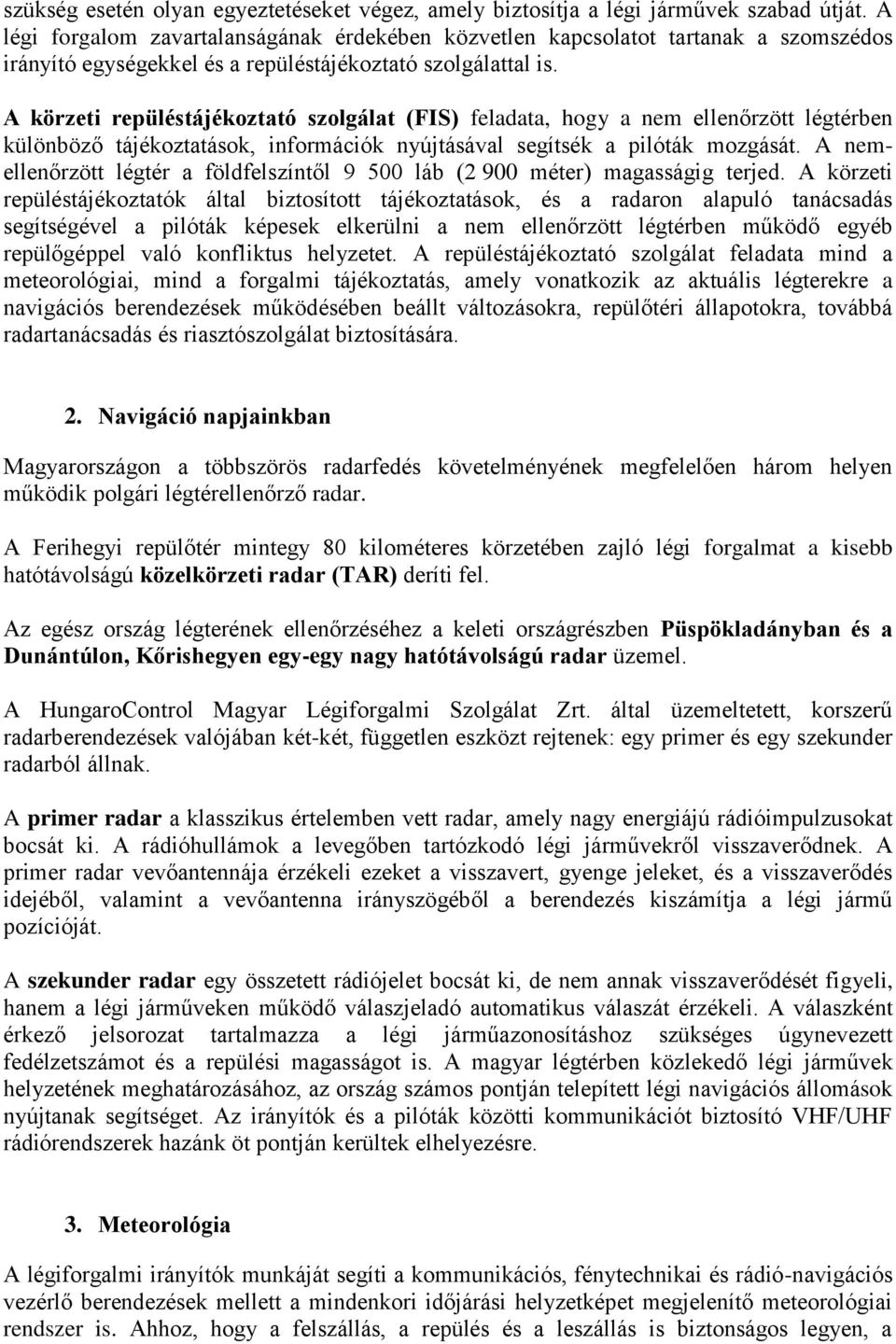 A körzeti repüléstájékoztató szolgálat (FIS) feladata, hogy a nem ellenőrzött légtérben különböző tájékoztatások, információk nyújtásával segítsék a pilóták mozgását.