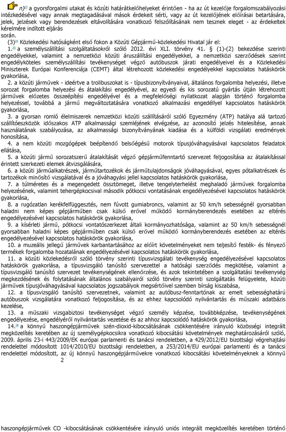 (3) 24 Közlekedési hatóságként első fokon a Közúti Gépjármű-közlekedési Hivatal jár el: 1. 25 a személyszállítási szolgáltatásokról szóló 2012. évi XLI. törvény 41.