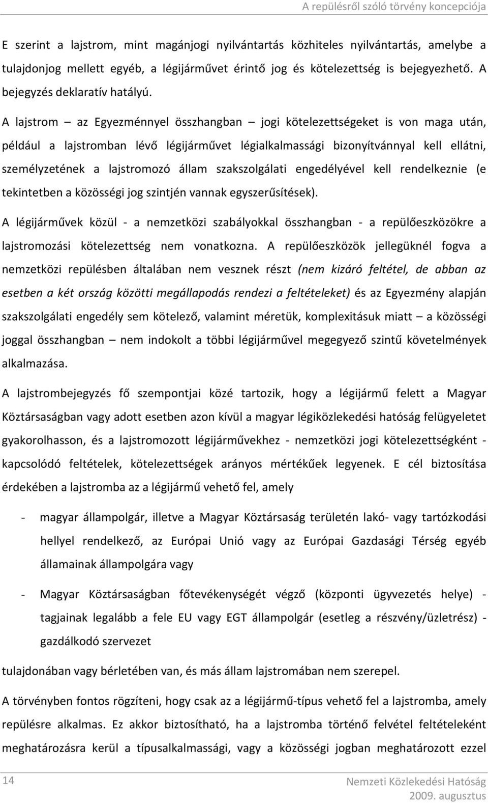 A lajstrom az Egyezménnyel összhangban jogi kötelezettségeket is von maga után, például a lajstromban lévő légijárművet légialkalmassági bizonyítvánnyal kell ellátni, személyzetének a lajstromozó