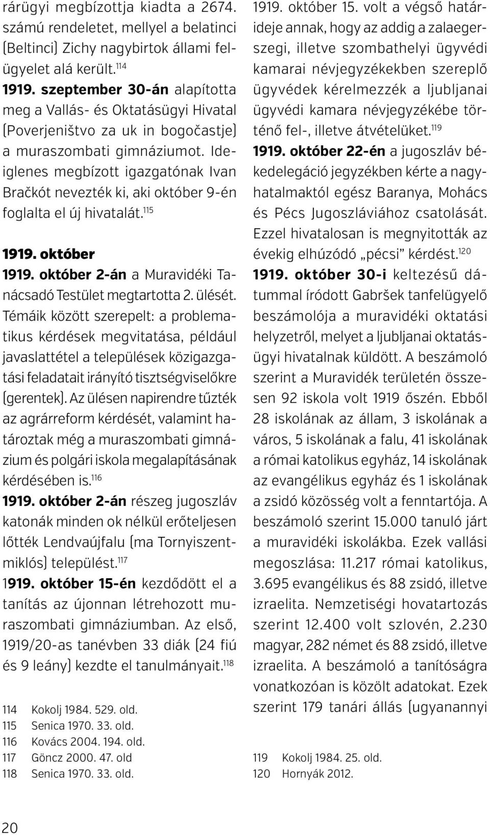 Ideiglenes megbízott igazgatónak Ivan Bračkót nevezték ki, aki október 9-én foglalta el új hivatalát. 115 1919. október 1919. október 2-án a Muravidéki Tanácsadó Testület megtartotta 2. ülését.