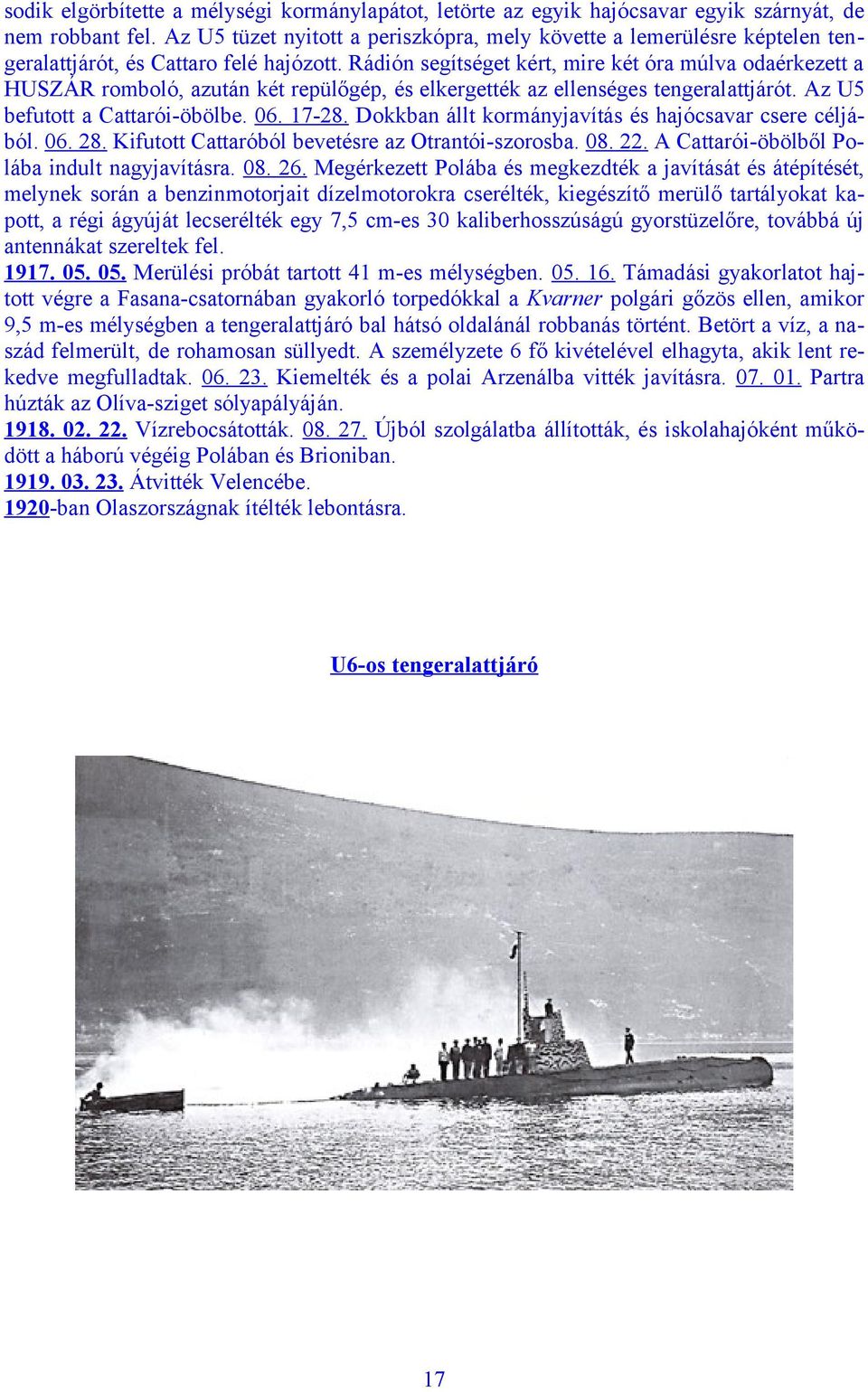 Rádión segítséget kért, mire két óra múlva odaérkezett a HUSZÁR romboló, azután két repülőgép, és elkergették az ellenséges tengeralattjárót. Az U5 befutott a Cattarói-öbölbe. 06. 17-28.