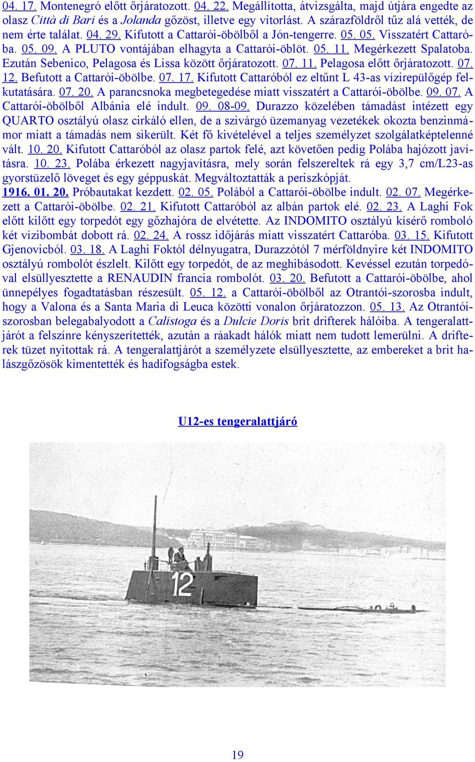 Megérkezett Spalatoba. Ezután Sebenico, Pelagosa és Lissa között őrjáratozott. 07. 11. Pelagosa előtt őrjáratozott. 07. 12. Befutott a Cattarói-öbölbe. 07. 17.