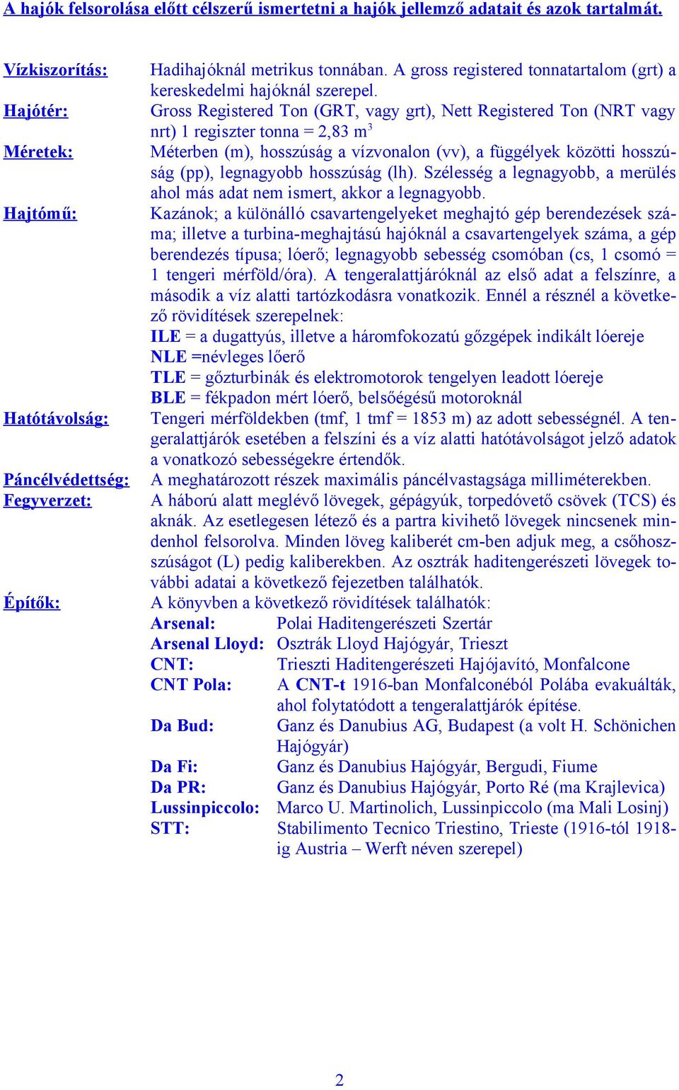 Gross Registered Ton (GRT, vagy grt), Nett Registered Ton (NRT vagy nrt) 1 regiszter tonna = 2,83 m3 Méterben (m), hosszúság a vízvonalon (vv), a függélyek közötti hosszúság (pp), legnagyobb