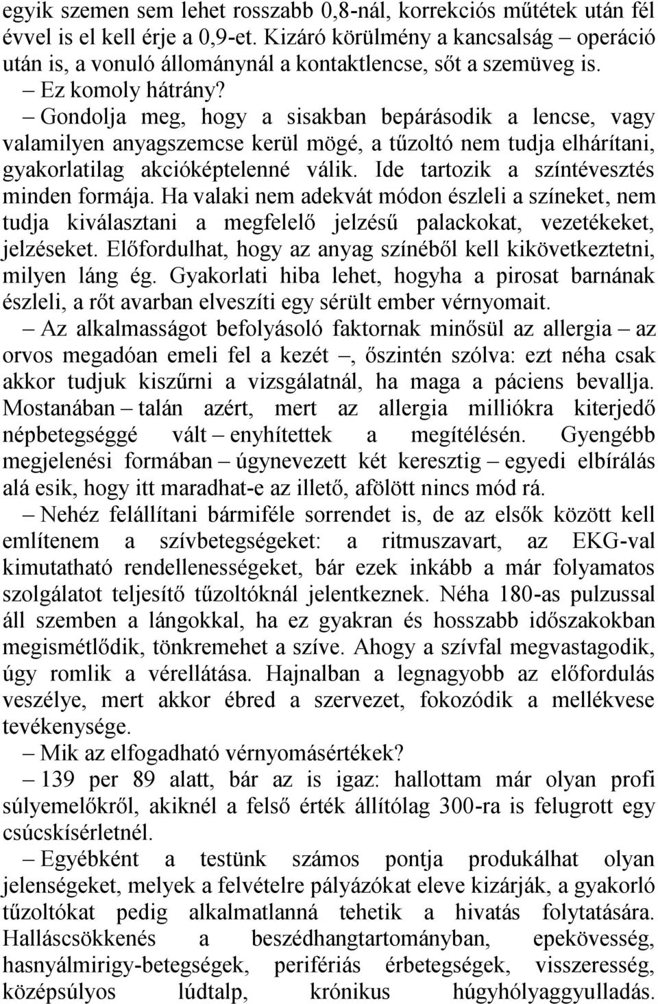 Gondolja meg, hogy a sisakban bepárásodik a lencse, vagy valamilyen anyagszemcse kerül mögé, a tűzoltó nem tudja elhárítani, gyakorlatilag akcióképtelenné válik.