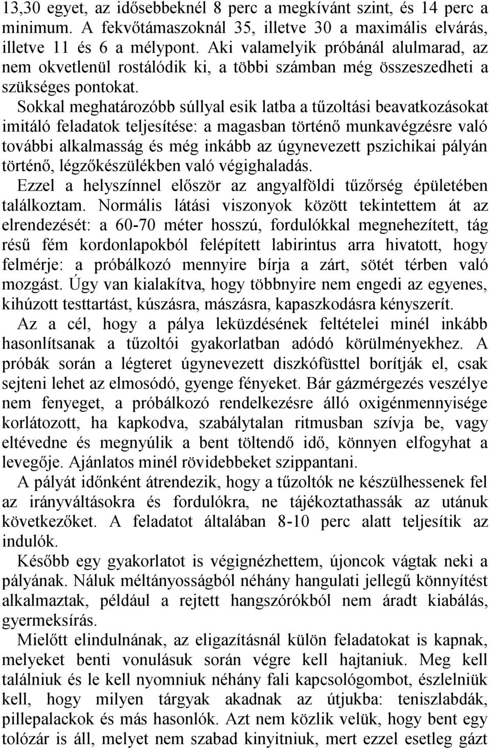 Sokkal meghatározóbb súllyal esik latba a tűzoltási beavatkozásokat imitáló feladatok teljesítése: a magasban történő munkavégzésre való további alkalmasság és még inkább az úgynevezett pszichikai