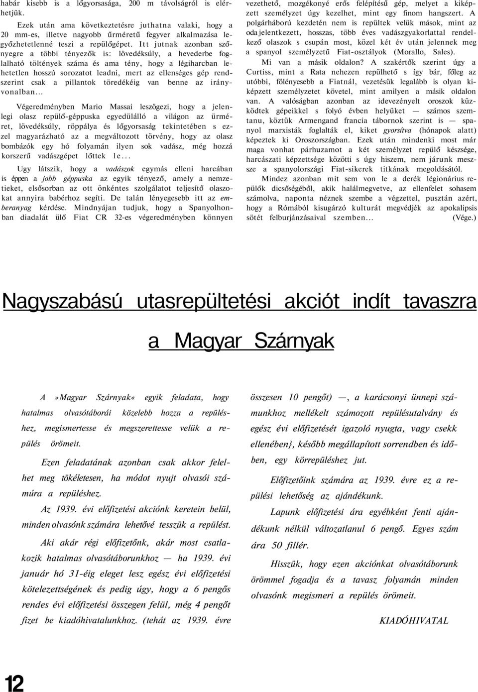 Itt jutnak azonban szőnyegre a többi tényezők is: lövedéksúly, a hevederbe foglalható töltények száma és ama tény, hogy a légiharcban lehetetlen hosszú sorozatot leadni, mert az ellenséges gép