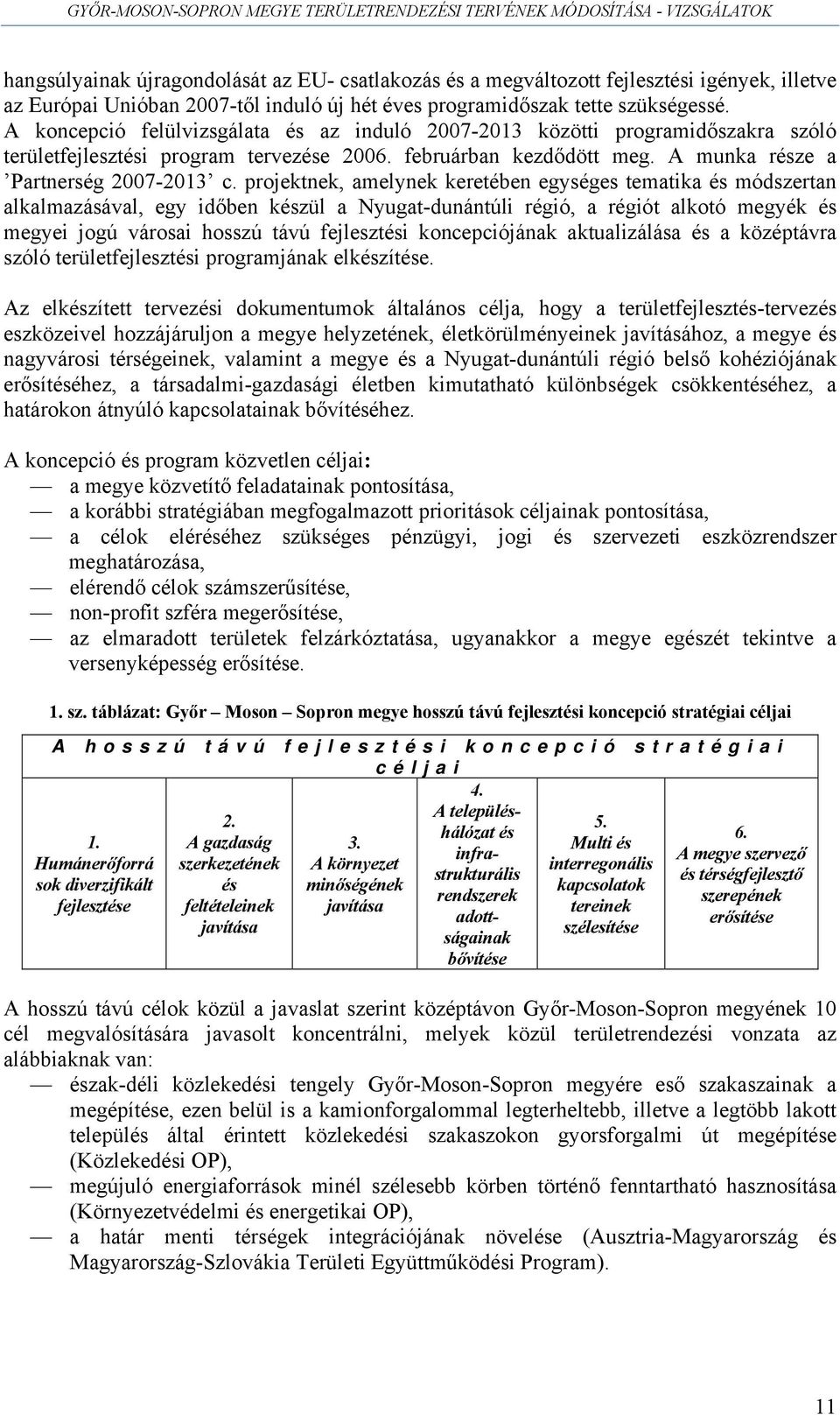 projektnek, amelynek keretében egységes tematika és módszertan alkalmazásával, egy időben készül a Nyugat-dunántúli régió, a régiót alkotó megyék és megyei jogú városai hosszú távú fejlesztési