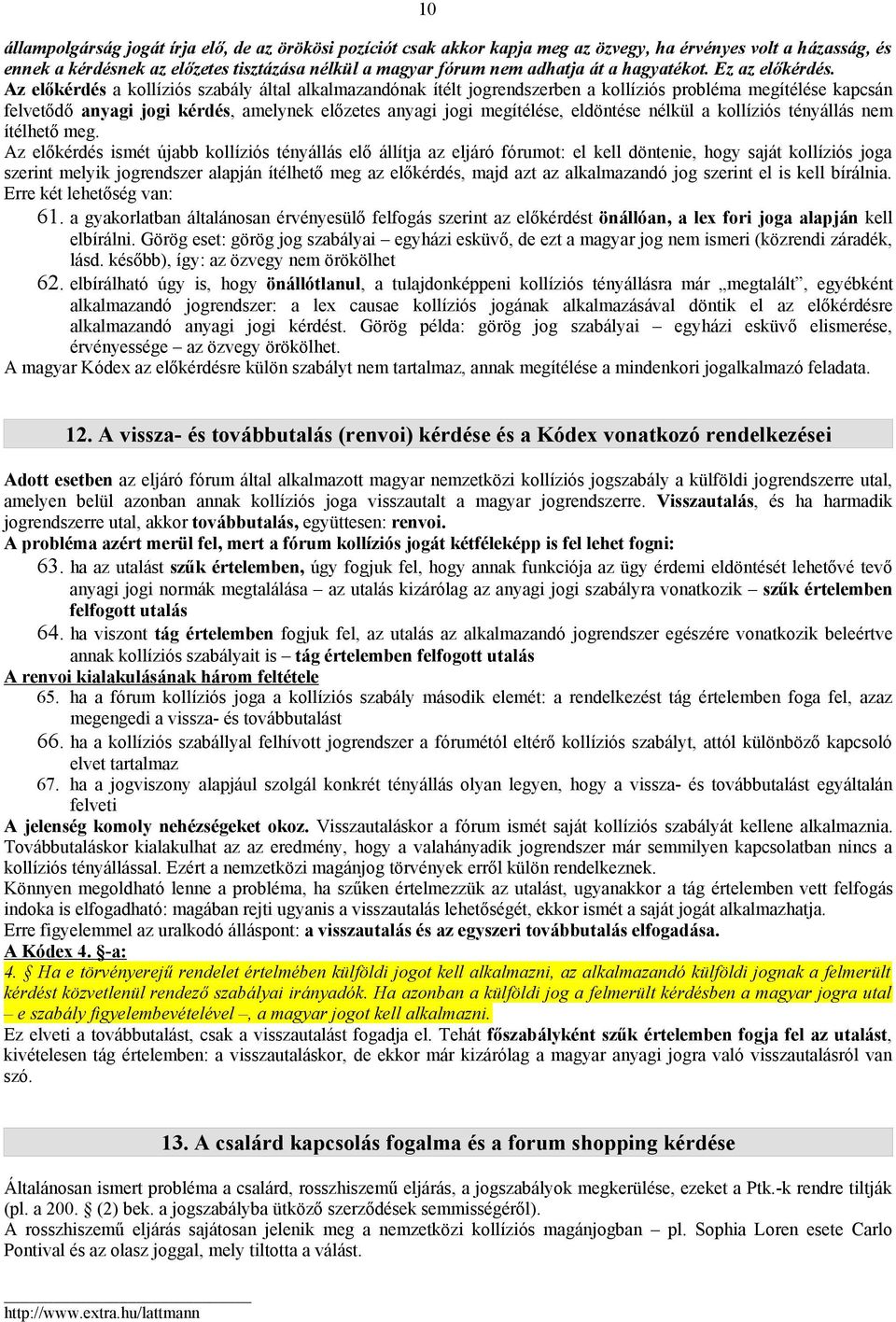 Az előkérdés a kollíziós szabály által alkalmazandónak ítélt jogrendszerben a kollíziós probléma megítélése kapcsán felvetődő anyagi jogi kérdés, amelynekelőzetes anyagi jogi megítélése, eldöntése