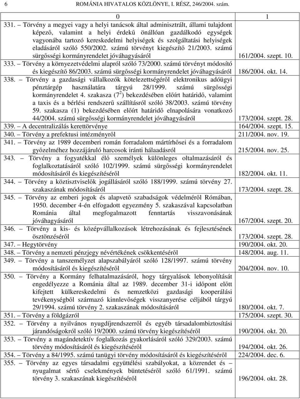 helyiségek eladásáról szóló 550/2002. számú törvényt kiegészítő 21/2003. számú sürgősségi kormányrendelet jóváhagyásáról 161/2004. szept. 10. 333. Törvény a környezetvédelmi alapról szóló 73/2000.