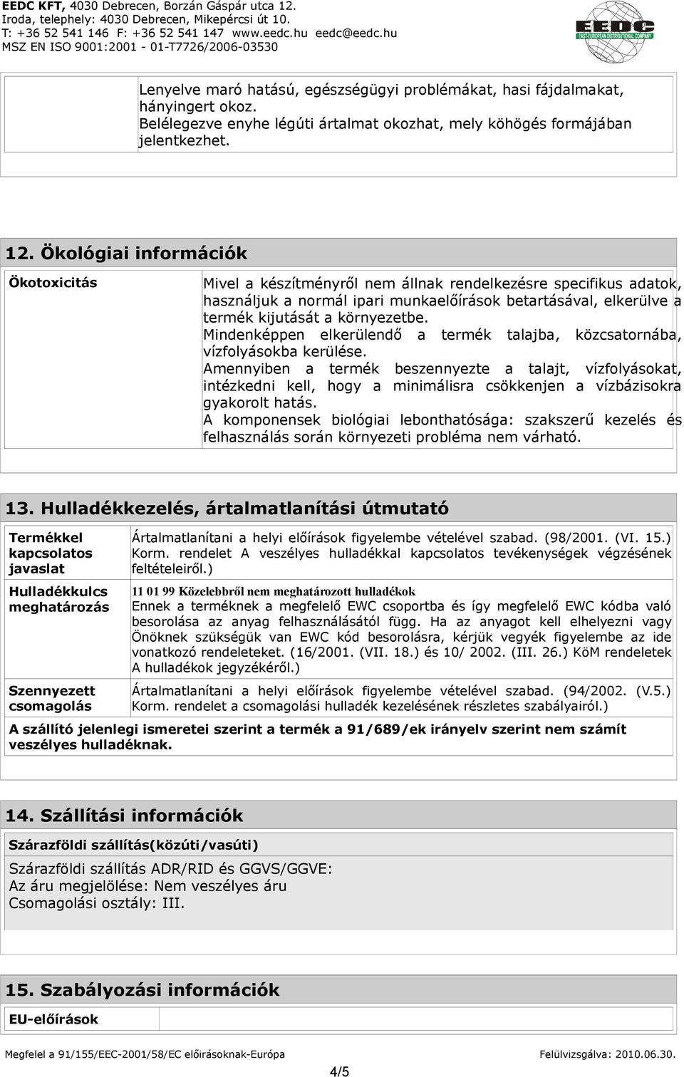 Mindenképpen elkerülendő a termék talajba, közcsatornába, vízfolyásokba kerülése.