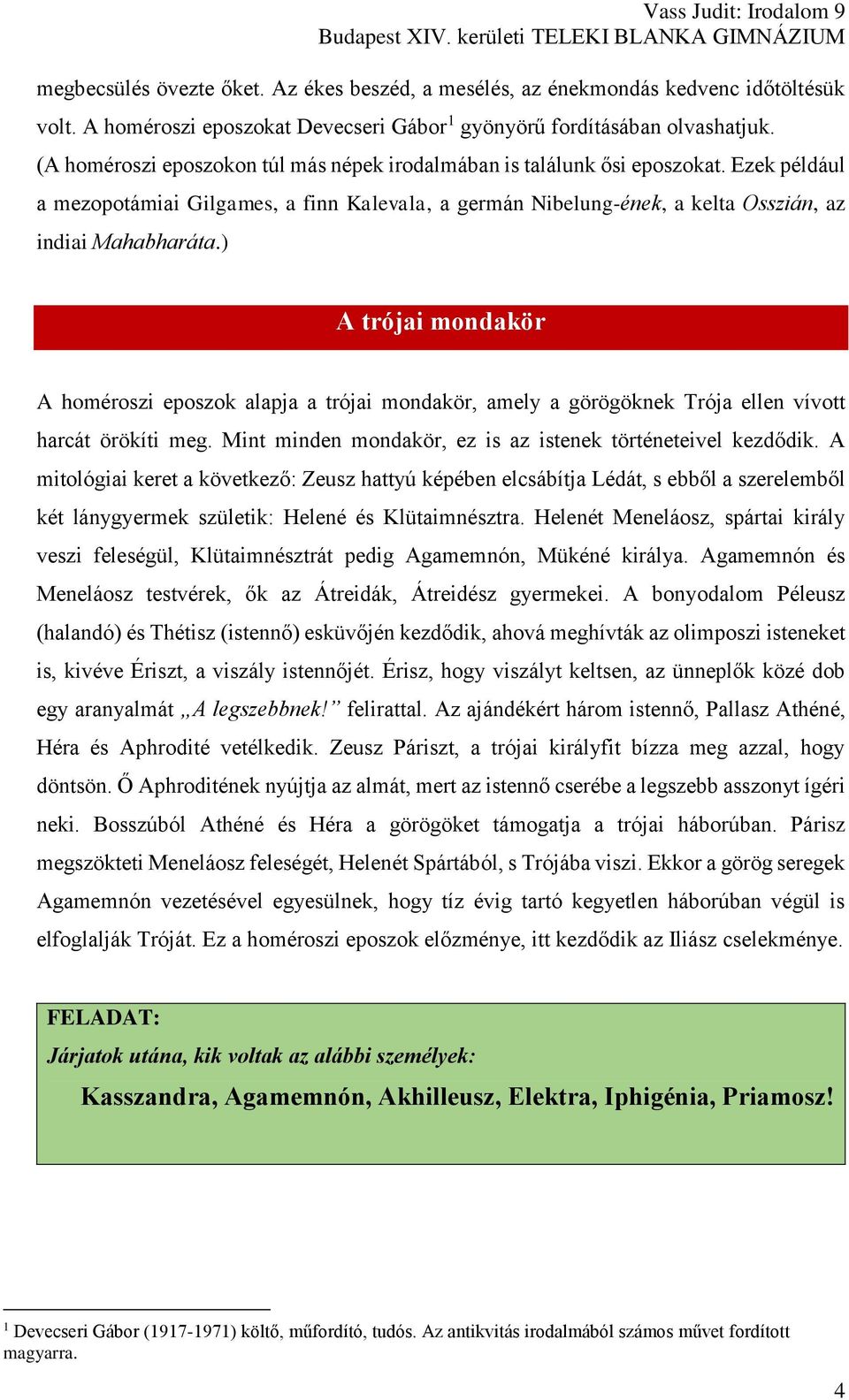 ) A trójai mondakör A homéroszi eposzok alapja a trójai mondakör, amely a görögöknek Trója ellen vívott harcát örökíti meg. Mint minden mondakör, ez is az istenek történeteivel kezdődik.