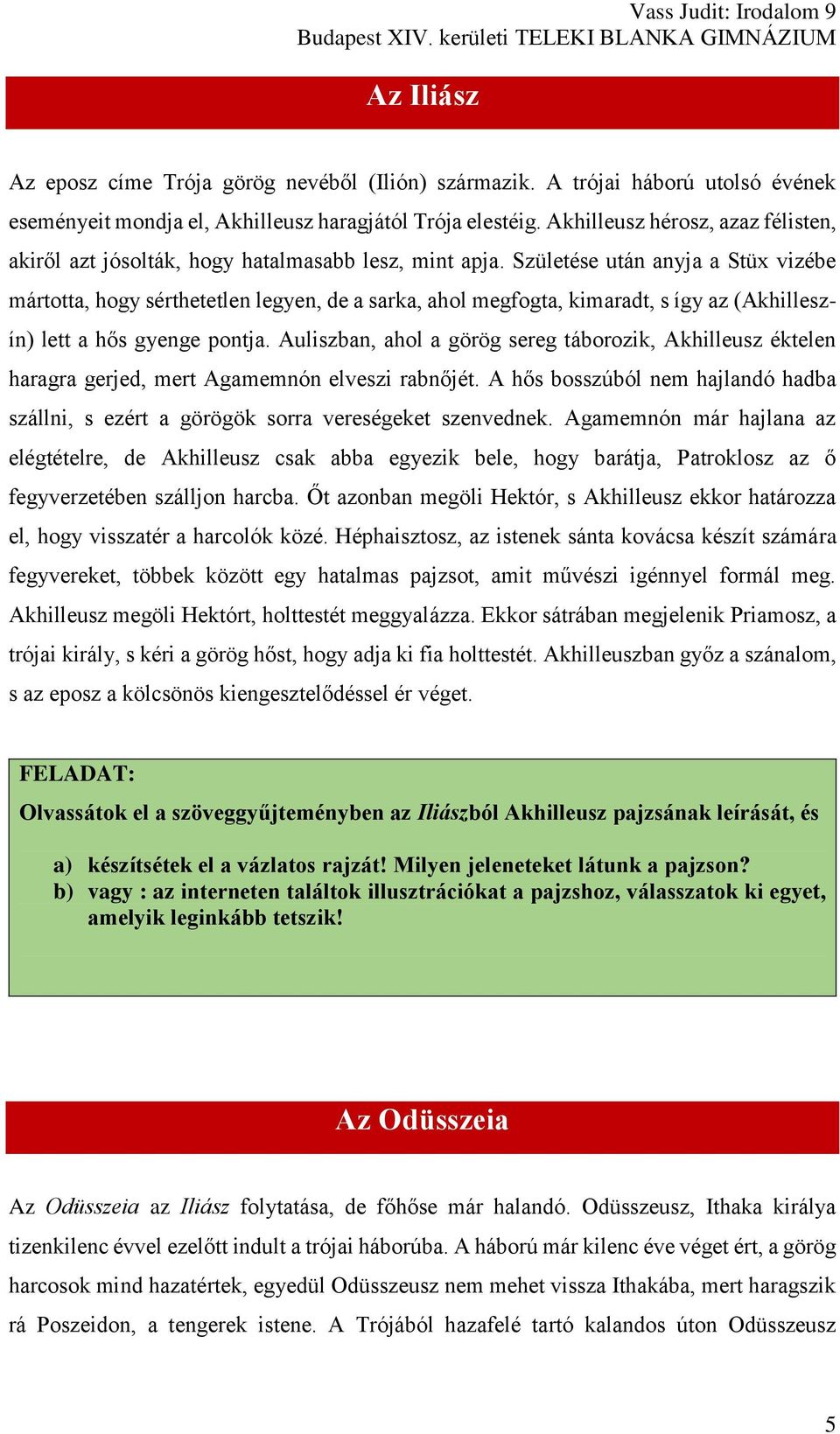 Születése után anyja a Stüx vizébe mártotta, hogy sérthetetlen legyen, de a sarka, ahol megfogta, kimaradt, s így az (Akhilleszín) lett a hős gyenge pontja.