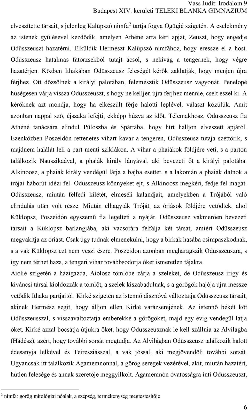 Közben Ithakában Odüsszeusz feleségét kérők zaklatják, hogy menjen újra férjhez. Ott dőzsölnek a királyi palotában, felemésztik Odüsszeusz vagyonát.