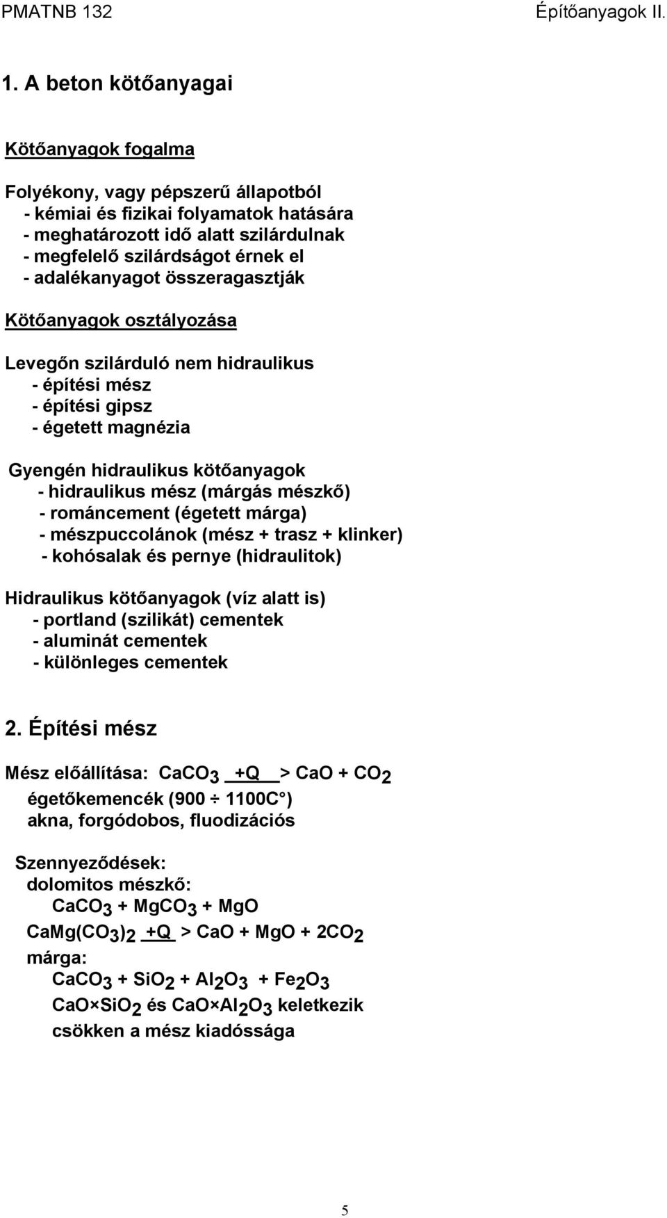 mészkő) - románcement (égetett márga) - mészpuccolánok (mész + trasz + klinker) - kohósalak és pernye (hidraulitok) Hidraulikus kötőanyagok (víz alatt is) - portland (szilikát) cementek - aluminát