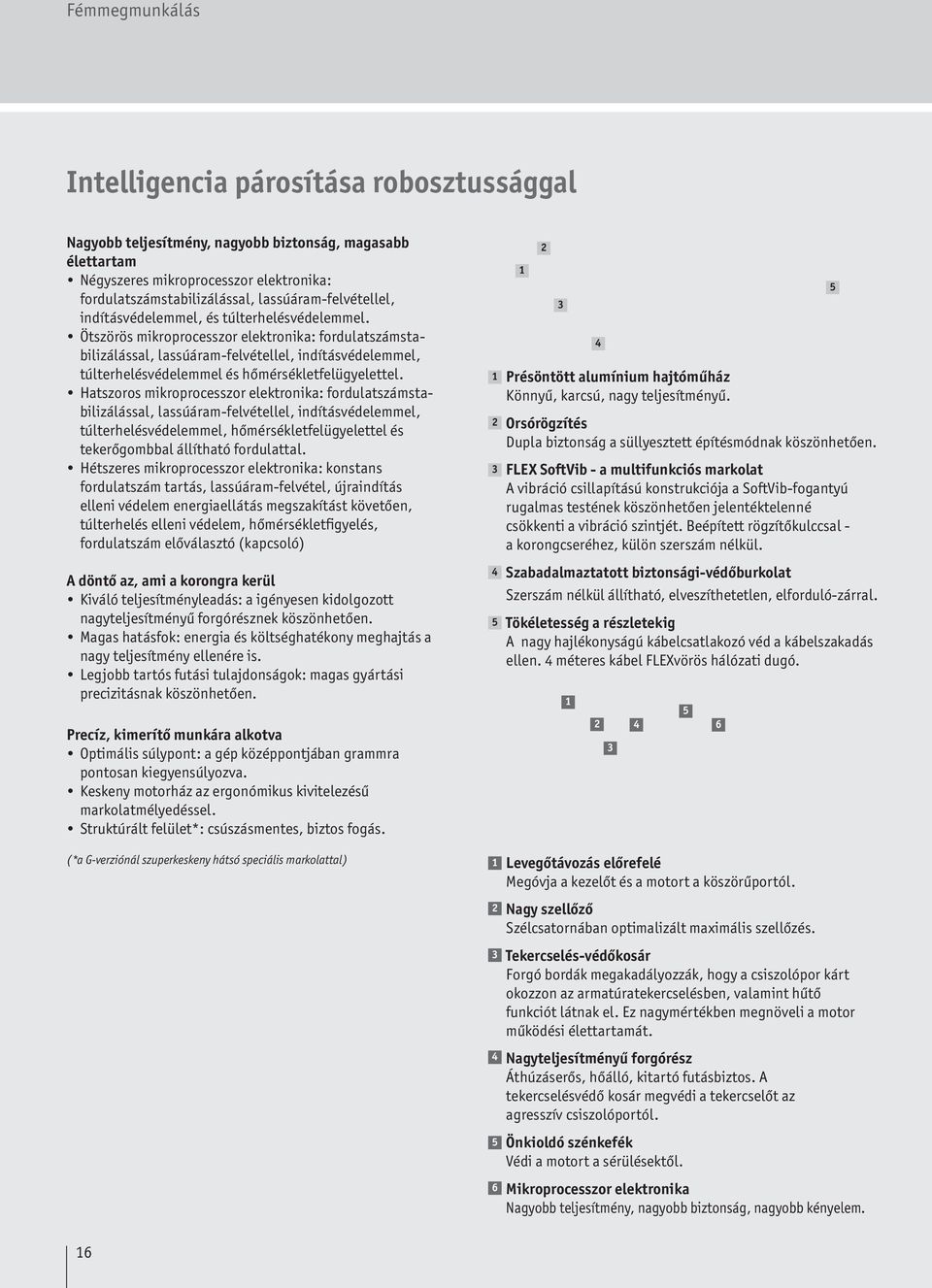 Ötszörös mikroprocesszor elektronika: fordulatstabilizálással, lassúáram-felvétellel, indításvédelemmel, túlterhelésvédelemmel és hőmérsékletfelügyelettel.