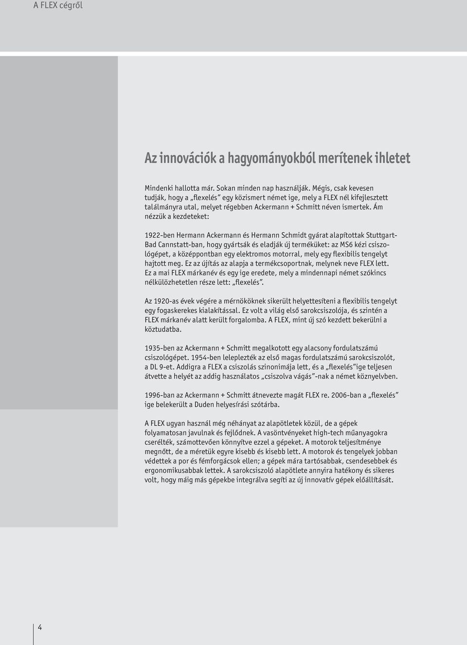 Ám nézzük a kezdeteket: 1922-ben Hermann Ackermann és Hermann Schmidt gyárat alapítottak Stuttgart- Bad Cannstatt-ban, hogy gyártsák és eladják új terméküket: az MS6 kézi csiszológépet, a