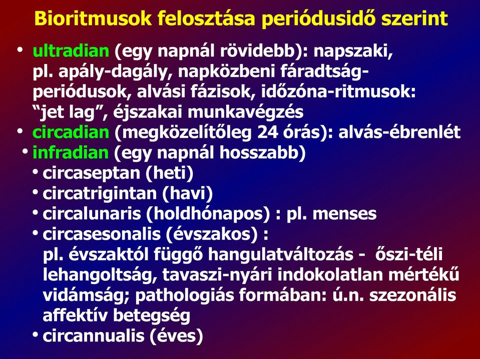 órás): alvás-ébrenlét infradian (egy napnál hosszabb) circaseptan (heti) circatrigintan (havi) circalunaris (holdhónapos) : pl.