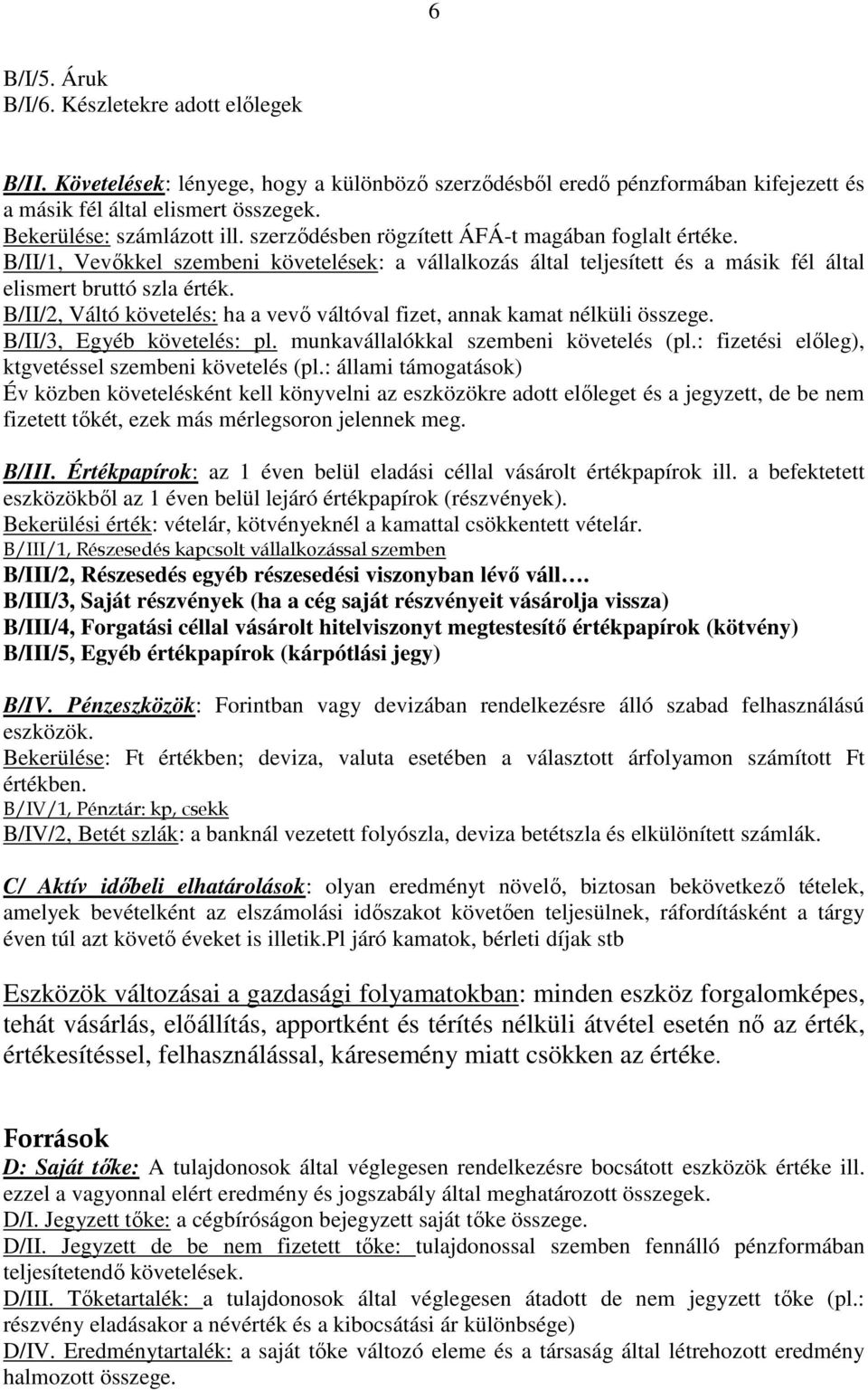 B/II/2, Váltó követelés: ha a vevő váltóval fizet, annak kamat nélküli összege. B/II/3, Egyéb követelés: pl. munkavállalókkal szembeni követelés (pl.