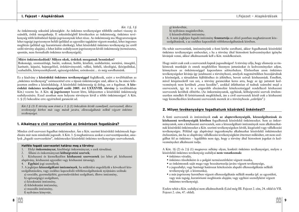 Az önkéntesség ma Magyarországon lehet tagsági jogviszonyon belüli (például az egyesület tagjaként végzett munka), lehet ingyenes megbízás (például egy kuratóriumi elnökség), lehet közérdekû önkéntes