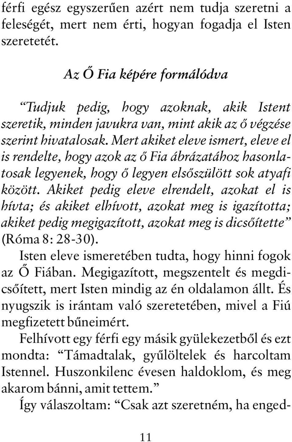 Mert akiket eleve ismert, eleve el is rendelte, hogy azok az õ Fia ábrázatához hasonlatosak legyenek, hogy õ legyen elsõszülött sok atyafi között.