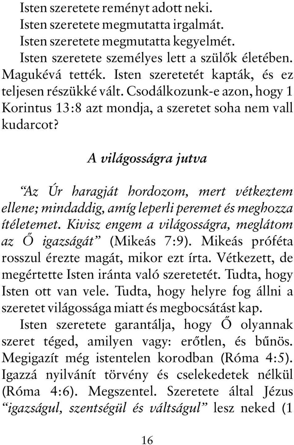 A világosságra jutva Az Úr haragját hordozom, mert vétkeztem ellene; mindaddig, amíg leperli peremet és meghozza ítéletemet. Kivisz engem a világosságra, meglátom az Õ igazságát (Mikeás 7:9).