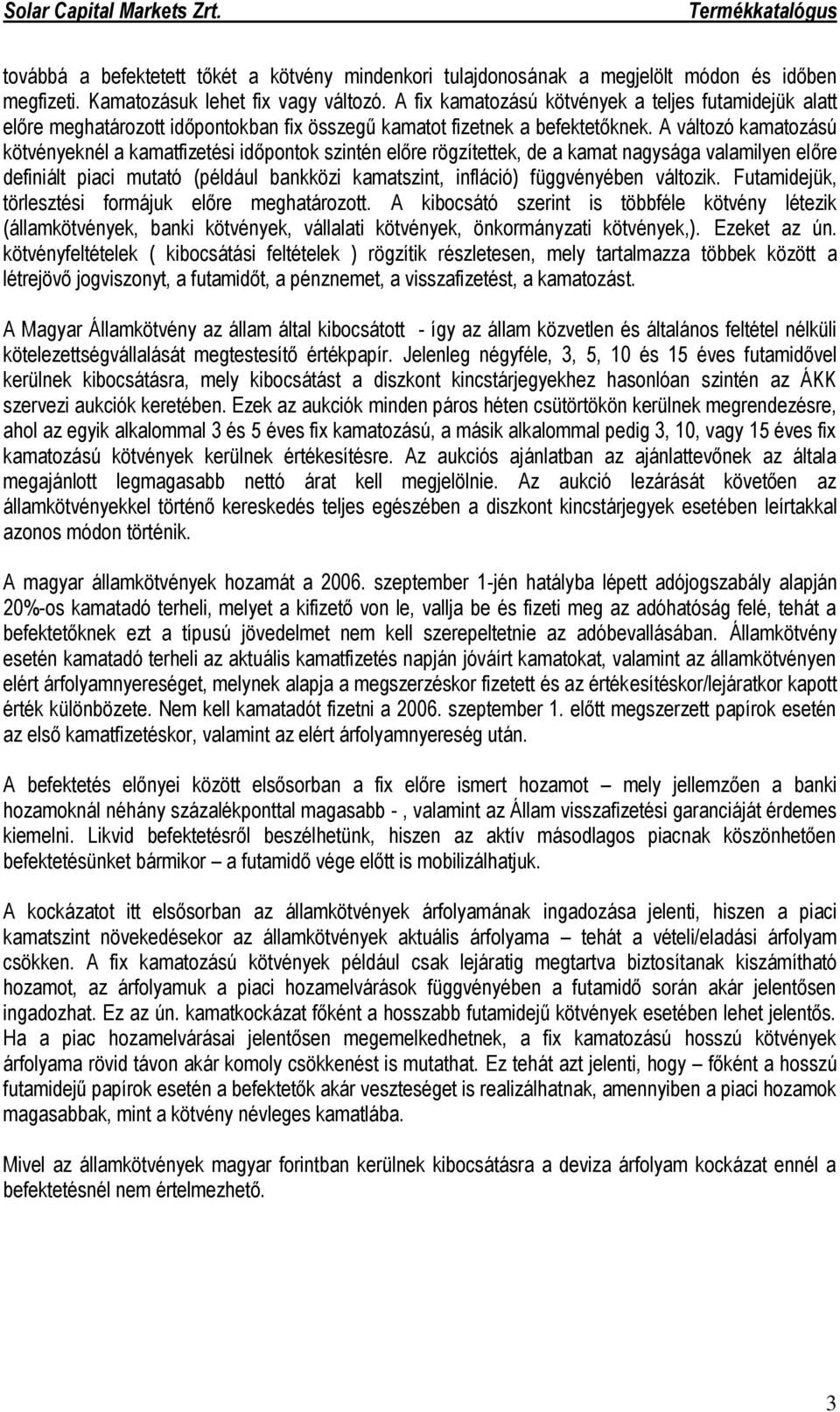 A változó kamatozású kötvényeknél a kamatfizetési időpontok szintén előre rögzítettek, de a kamat nagysága valamilyen előre definiált piaci mutató (például bankközi kamatszint, infláció) függvényében