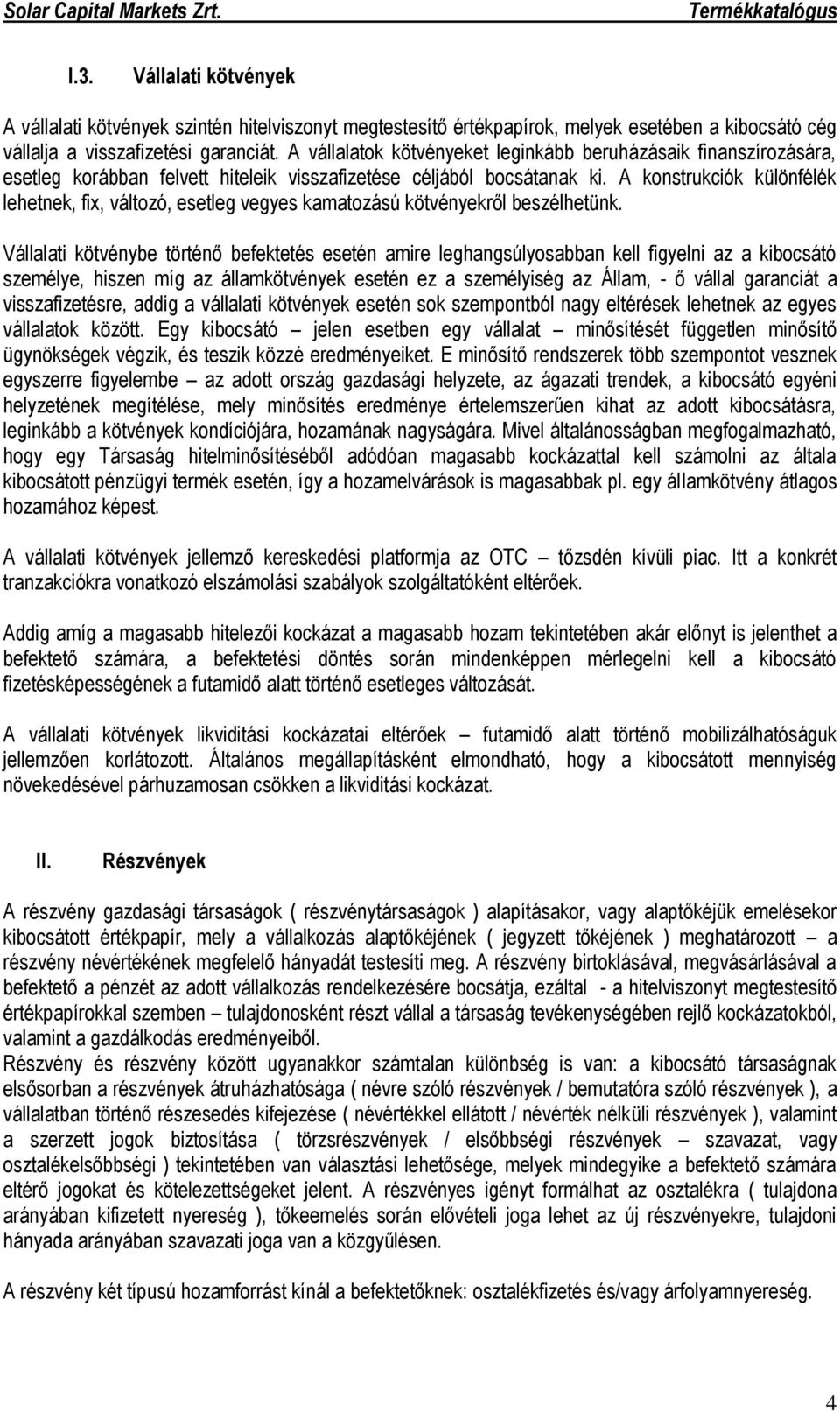 A konstrukciók különfélék lehetnek, fix, változó, esetleg vegyes kamatozású kötvényekről beszélhetünk.