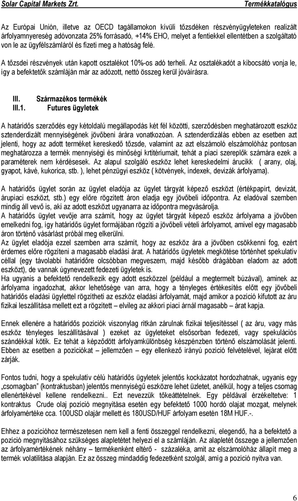 Az osztalékadót a kibocsátó vonja le, így a befektetők számláján már az adózott, nettó összeg kerül jóváírásra. III. III.1.