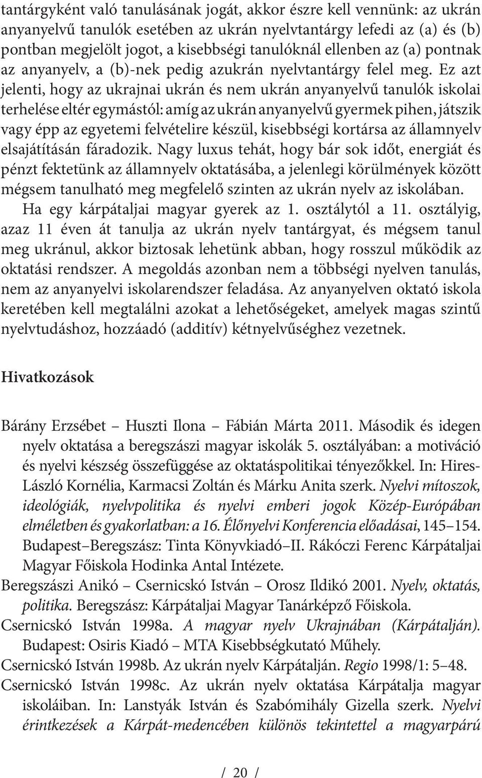 Ez azt jelenti, hogy az ukrajnai ukrán és nem ukrán anyanyelvű tanulók iskolai terhelése eltér egymástól: amíg az ukrán anyanyelvű gyermek pihen, játszik vagy épp az egyetemi felvételire készül,