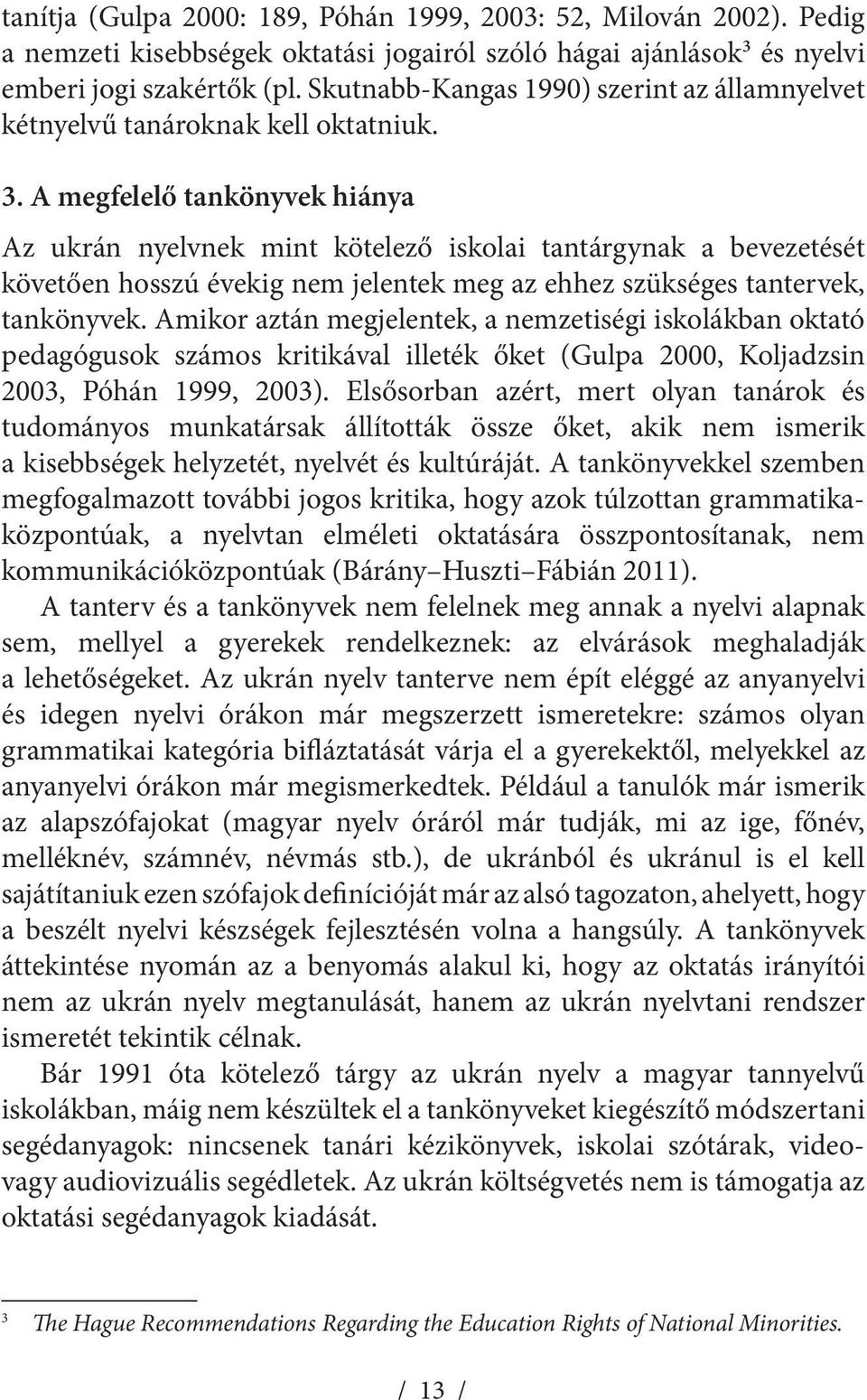 A megfelelő tankönyvek hiánya Az ukrán nyelvnek mint kötelező iskolai tantárgynak a bevezetését követően hosszú évekig nem jelentek meg az ehhez szükséges tantervek, tankönyvek.