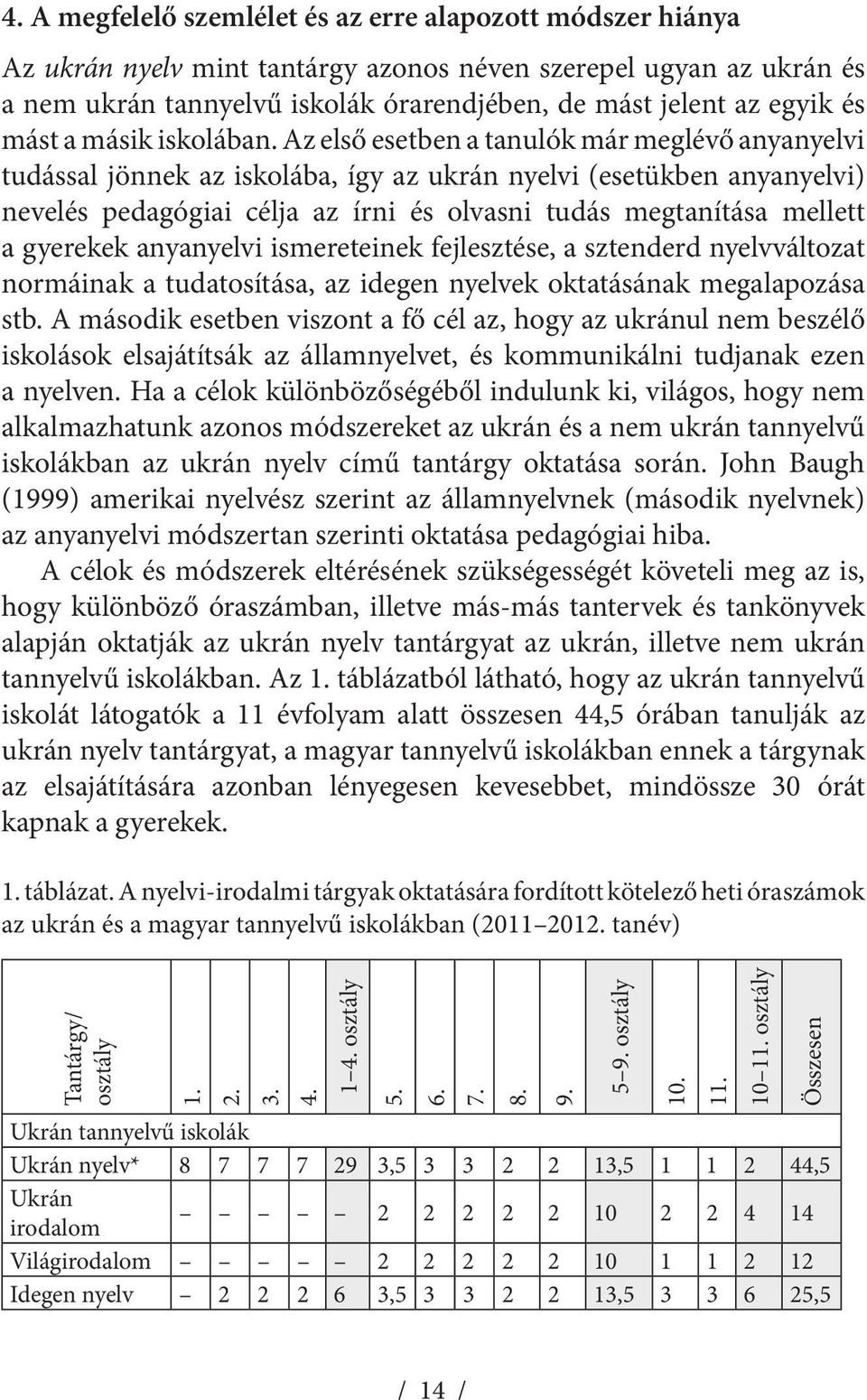 Az első esetben a tanulók már meglévő anyanyelvi tudással jönnek az iskolába, így az ukrán nyelvi (esetükben anyanyelvi) nevelés pedagógiai célja az írni és olvasni tudás megtanítása mellett a