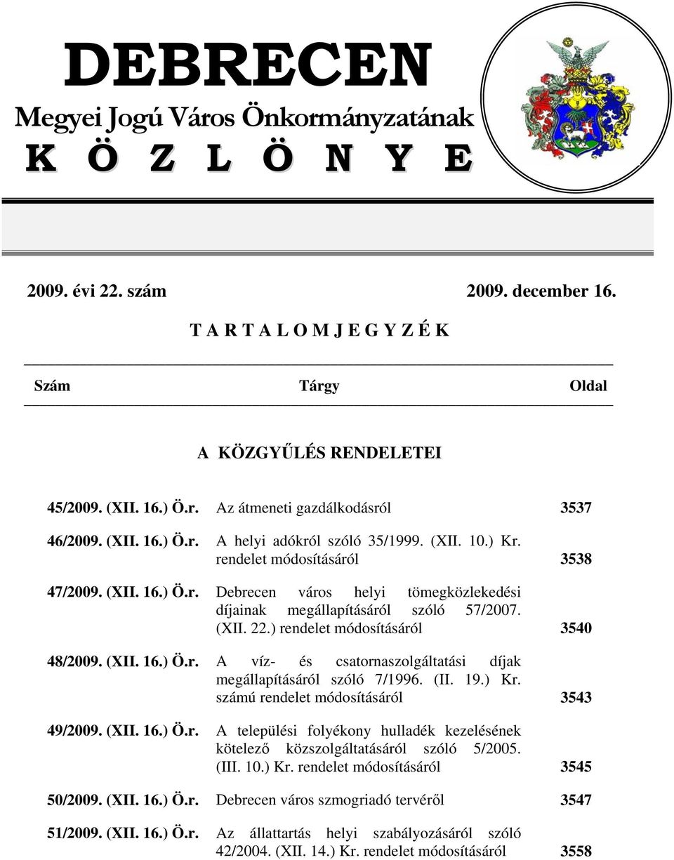 ) rendelet módosításáról 48/2009. (XII. 16.) Ö.r. A víz- és csatornaszolgáltatási díjak megállapításáról szóló 7/1996. (II. 19.) Kr. számú rendelet módosításáról 49/2009. (XII. 16.) Ö.r. A települési folyékony hulladék kezelésének kötelező közszolgáltatásáról szóló 5/2005.