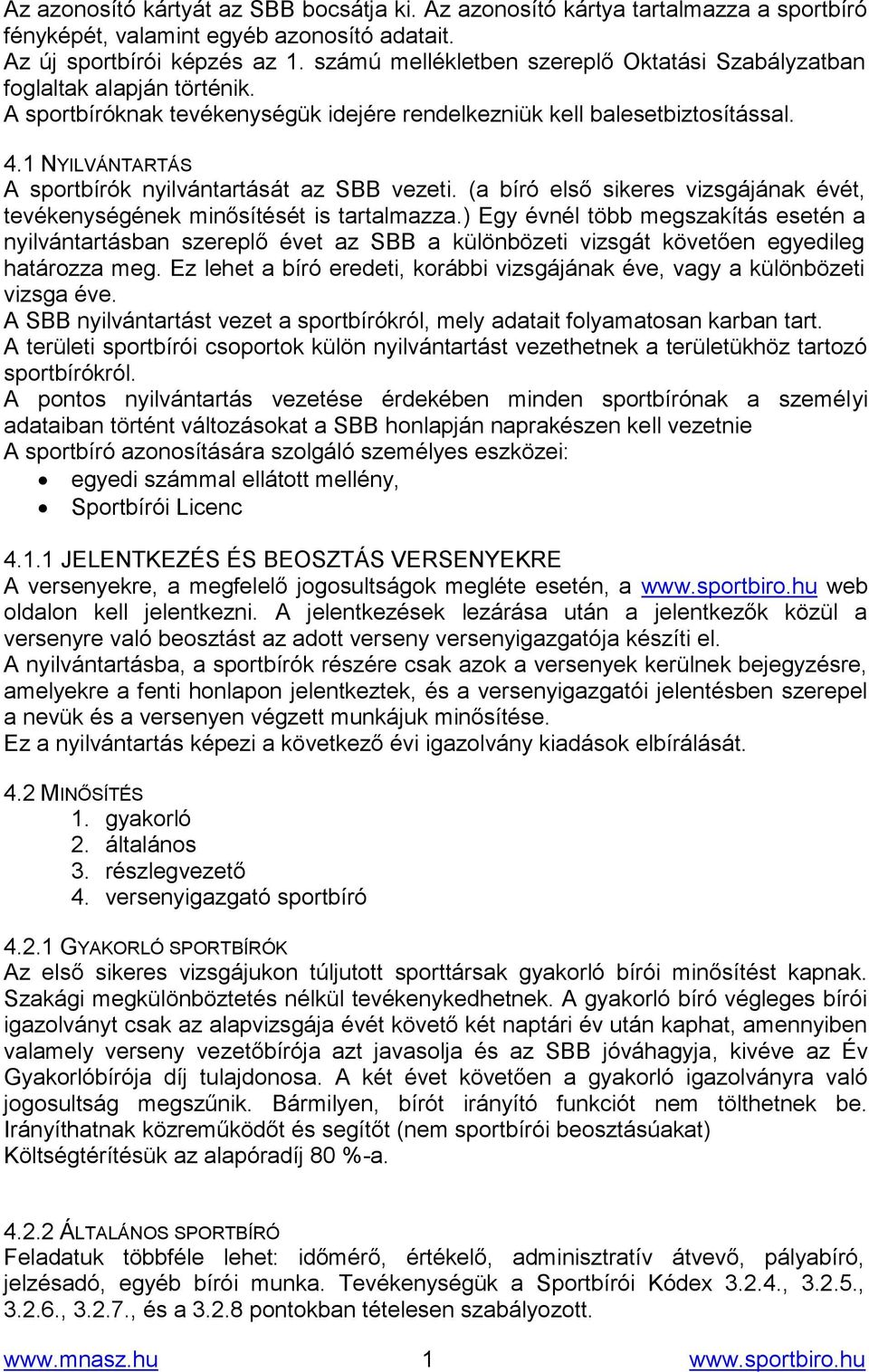 1 NYILVÁNTARTÁS A sportbírók nyilvántartását az SBB vezeti. (a bíró első sikeres vizsgájának évét, tevékenységének minősítését is tartalmazza.