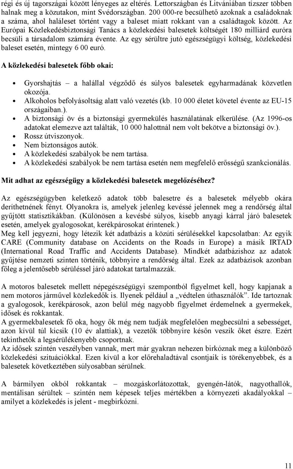 Az Európai Közlekedésbiztonsági Tanács a közlekedési balesetek költségét 180 milliárd euróra becsüli a társadalom számára évente.