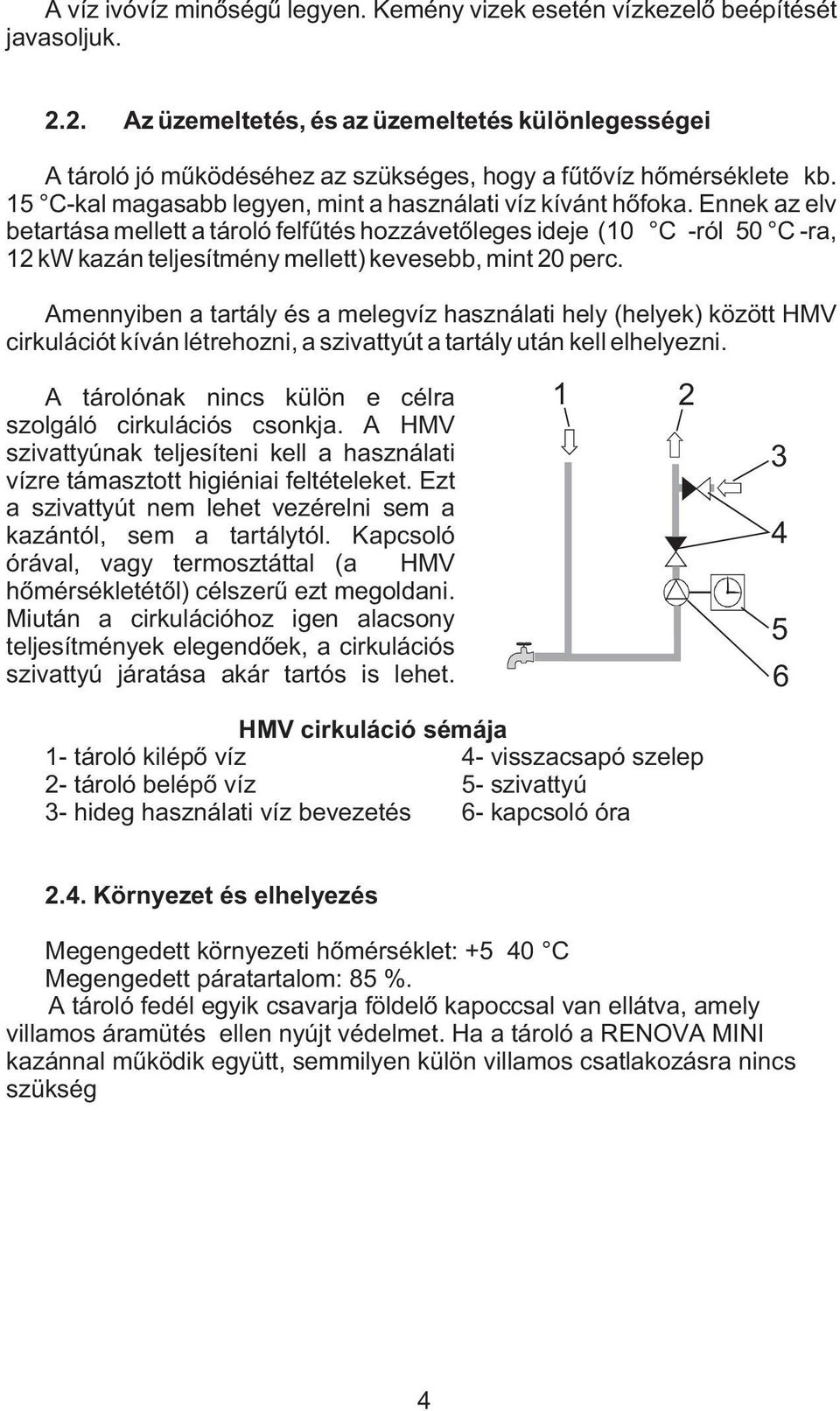 Ennek az elv betartása mellett a tároló felfûtés hozzávetõleges ideje (10 C -ról 50 C -ra, 12 kw kazán teljesítmény mellett) kevesebb, mint 20 perc.