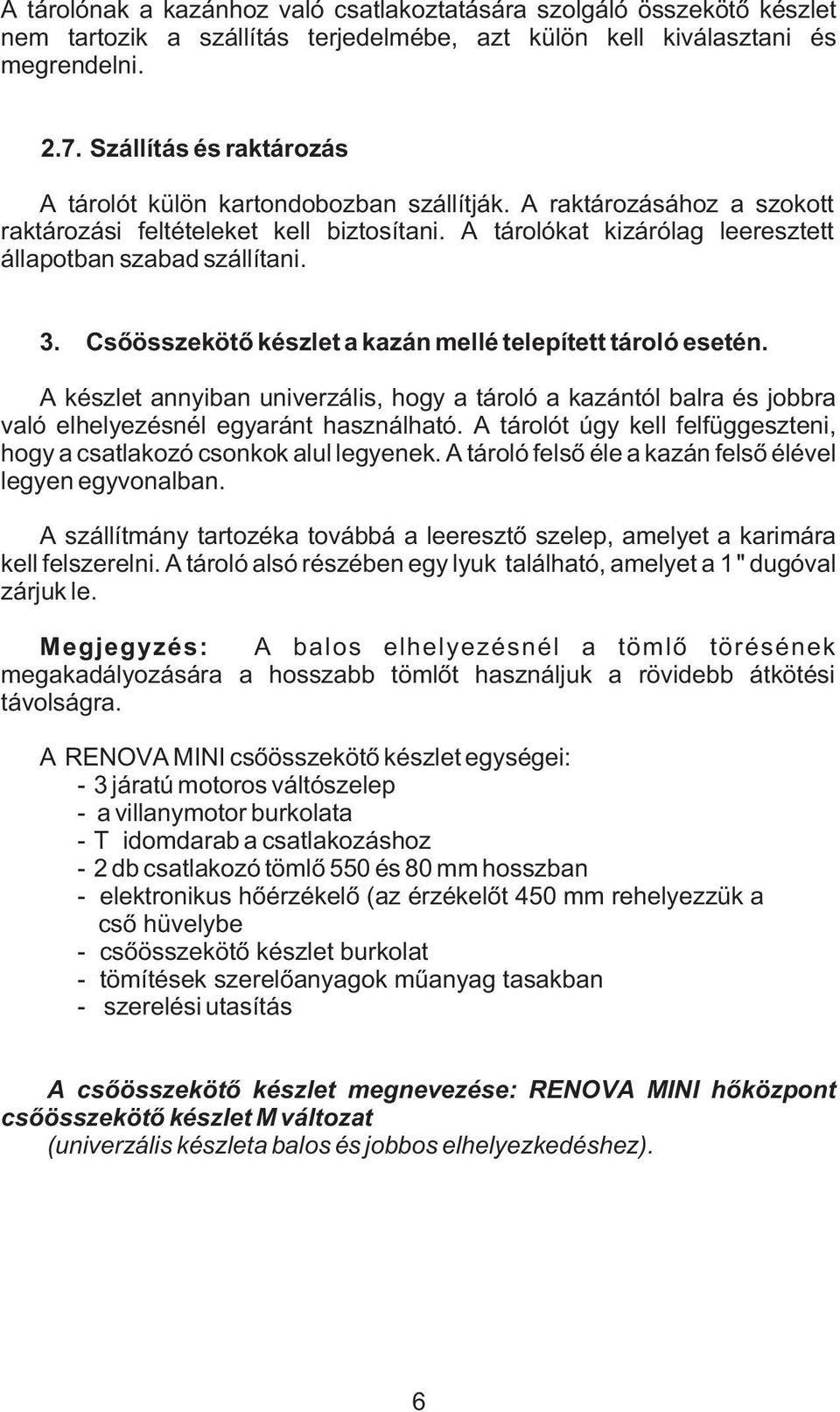 3. Csõösszekötõ készlet a kazán mellé telepített tároló esetén. A készlet annyiban univerzális, hogy a tároló a kazántól balra és jobbra való elhelyezésnél egyaránt használható.