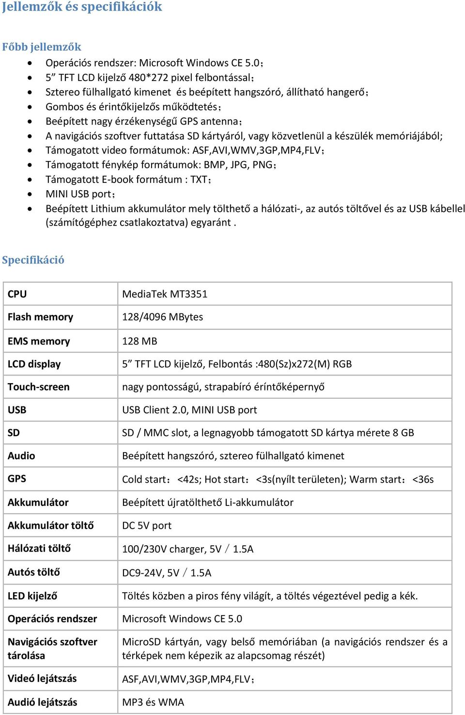 navigációs szoftver futtatása SD kártyáról, vagy közvetlenül a készülék memóriájából; Támogatott video formátumok: ASF,AVI,WMV,3GP,MP4,FLV; Támogatott fénykép formátumok: BMP, JPG, PNG; Támogatott