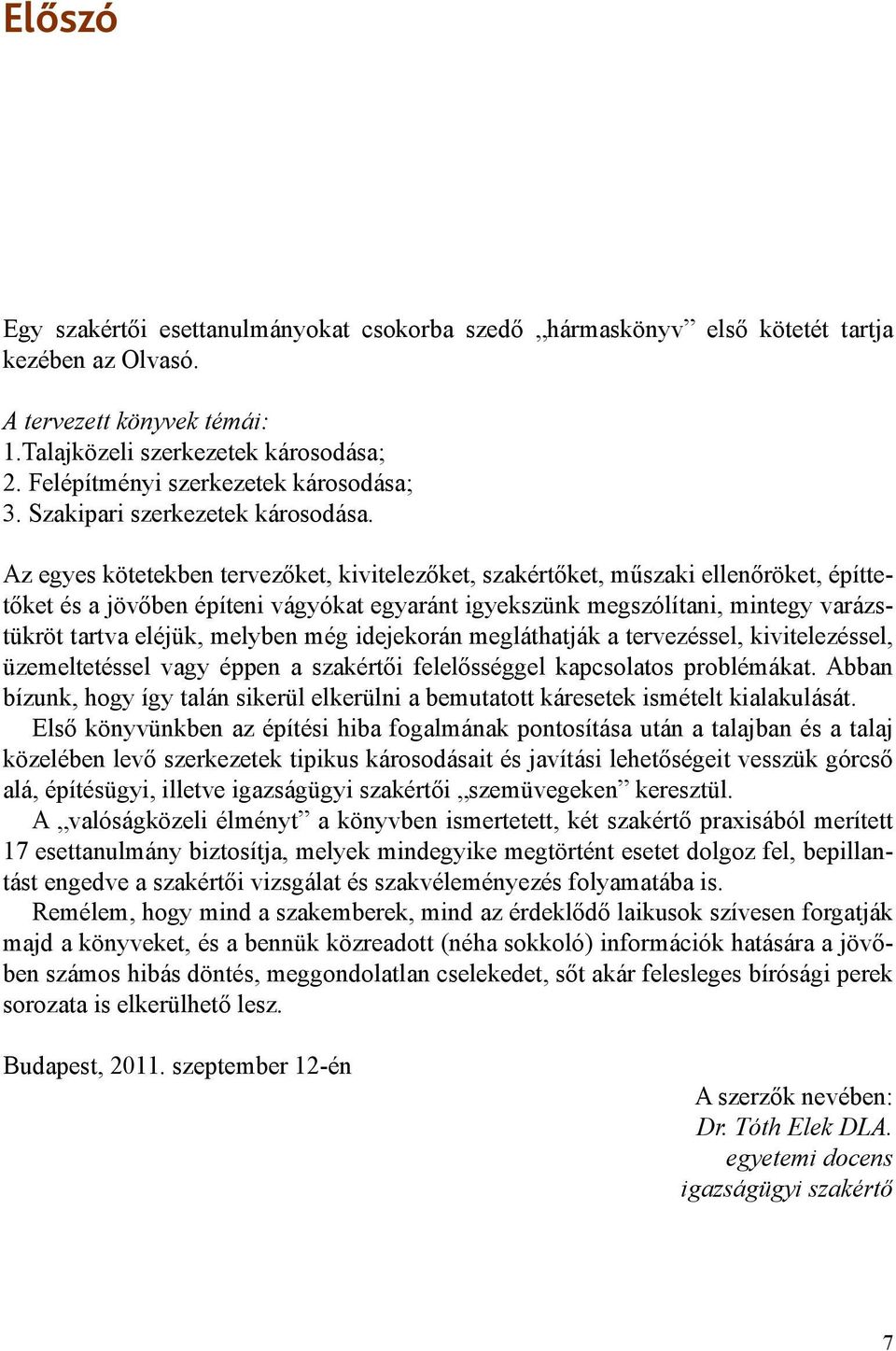 Az egyes kötetekben tervezőket, kivitelezőket, szakértőket, műszaki ellenőröket, építtetőket és a jövőben építeni vágyókat egyaránt igyekszünk megszólítani, mintegy varázstükröt tartva eléjük,