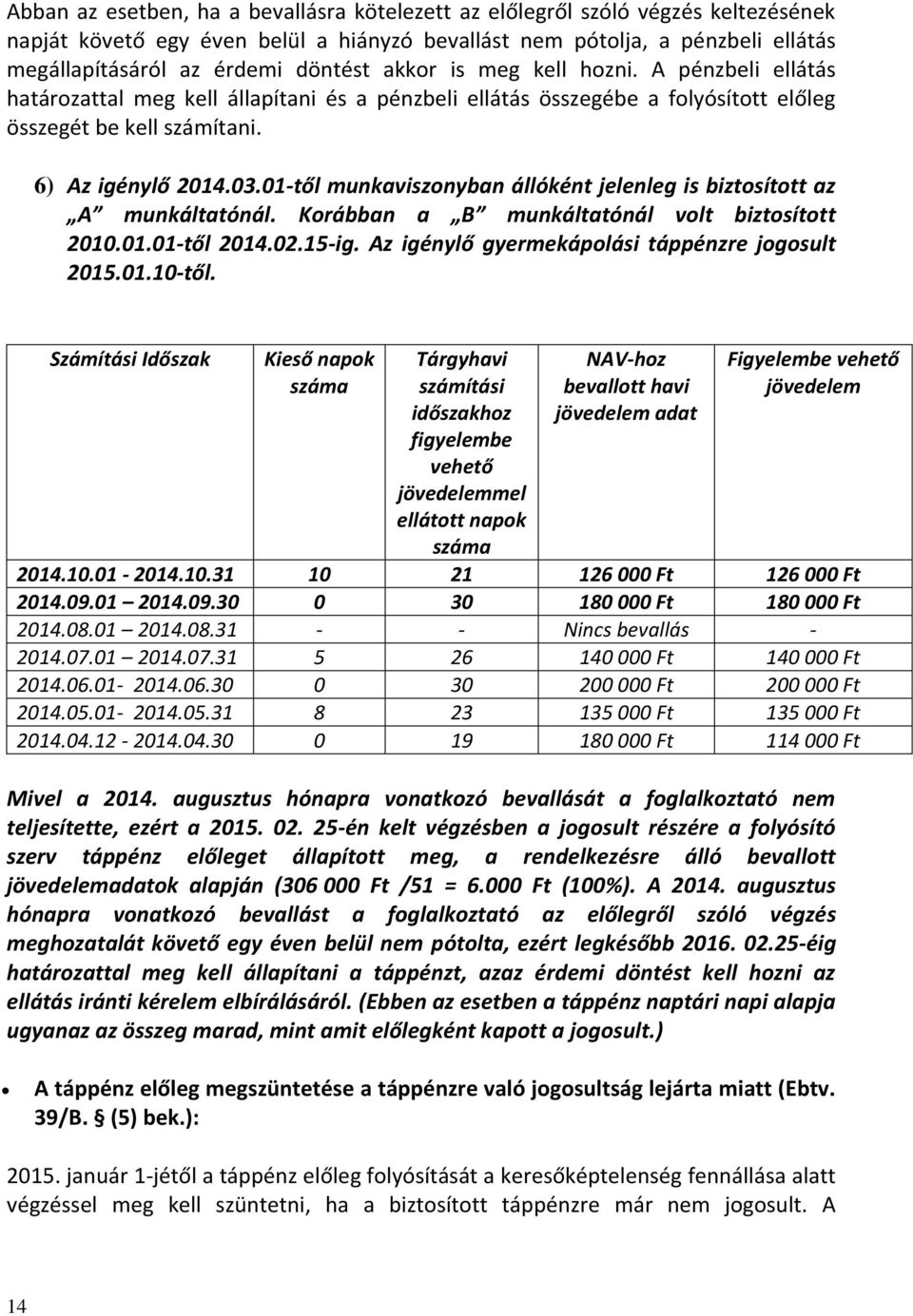 01-től munkaviszonyban állóként jelenleg is biztosított az A munkáltatónál. Korábban a B munkáltatónál volt biztosított 2010.01.01-től 2014.02.15-ig. Az igénylő gyermekápolási táppénzre jogosult 2015.