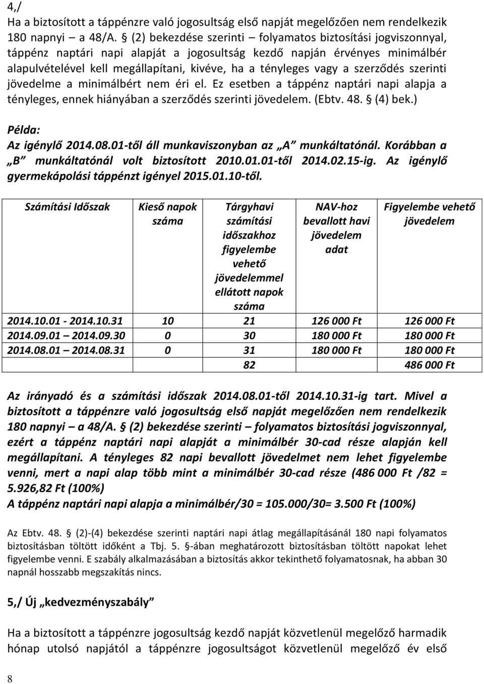 vagy a szerződés szerinti jövedelme a minimálbért nem éri el. Ez esetben a táppénz naptári napi alapja a tényleges, ennek hiányában a szerződés szerinti. (Ebtv. 48. (4) bek.) Példa: Az igénylő 2014.