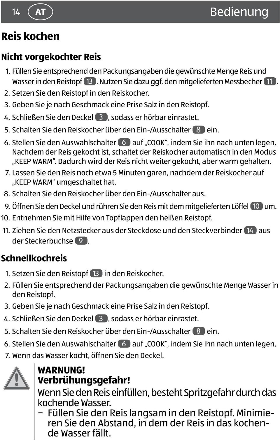 Schließen Sie den Deckel 3, sodass er hörbar einrastet. 5. Schalten Sie den Reiskocher über den Ein-/Ausschalter 8 ein. 6. Stellen Sie den Auswahlschalter 6 auf COOK, indem Sie ihn nach unten legen.