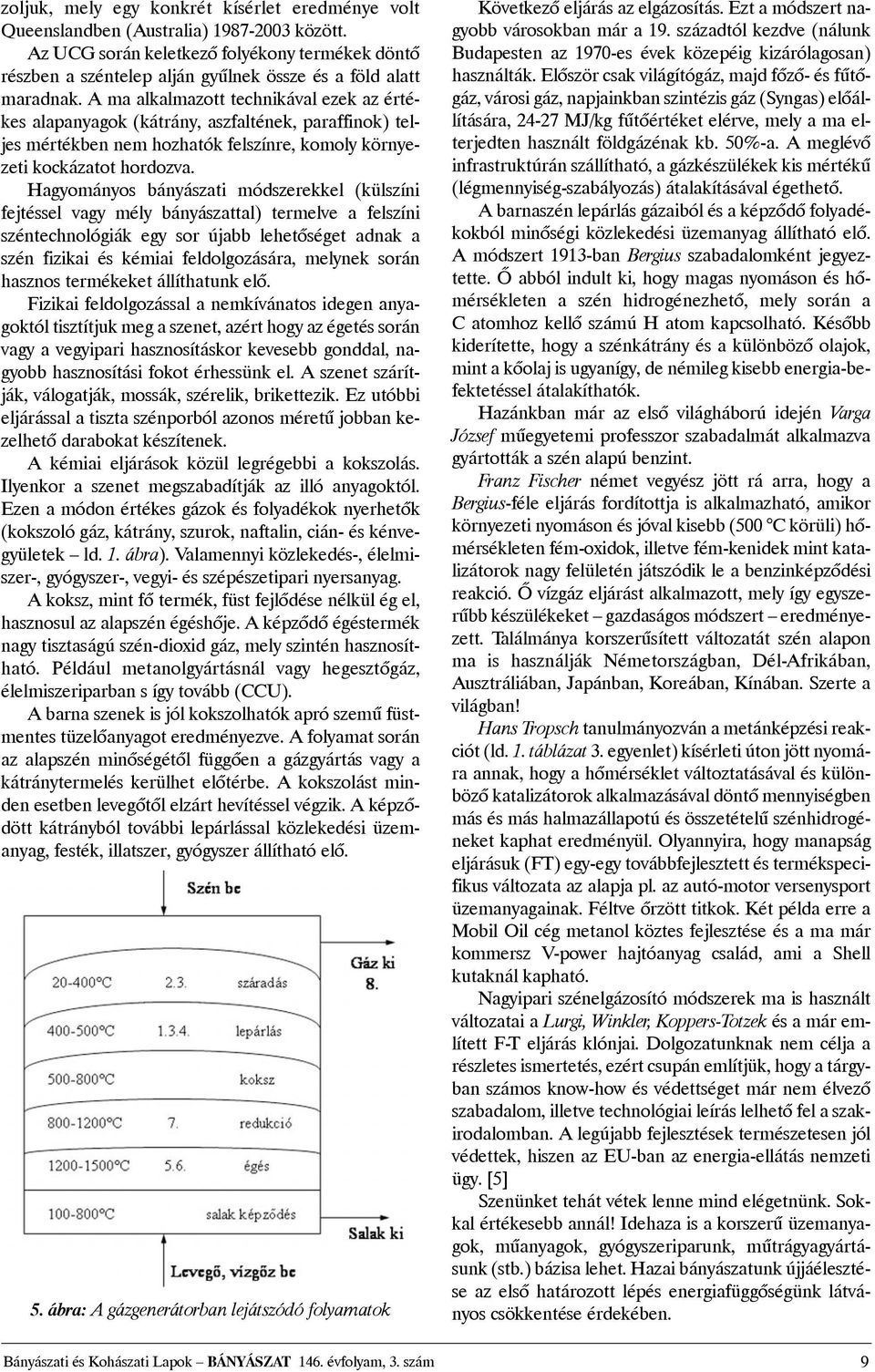 A ma alkalmazott technikával ezek az értékes alapanyagok (kátrány, aszfaltének, paraffinok) teljes mértékben nem hozhatók felszínre, komoly környezeti kockázatot hordozva.