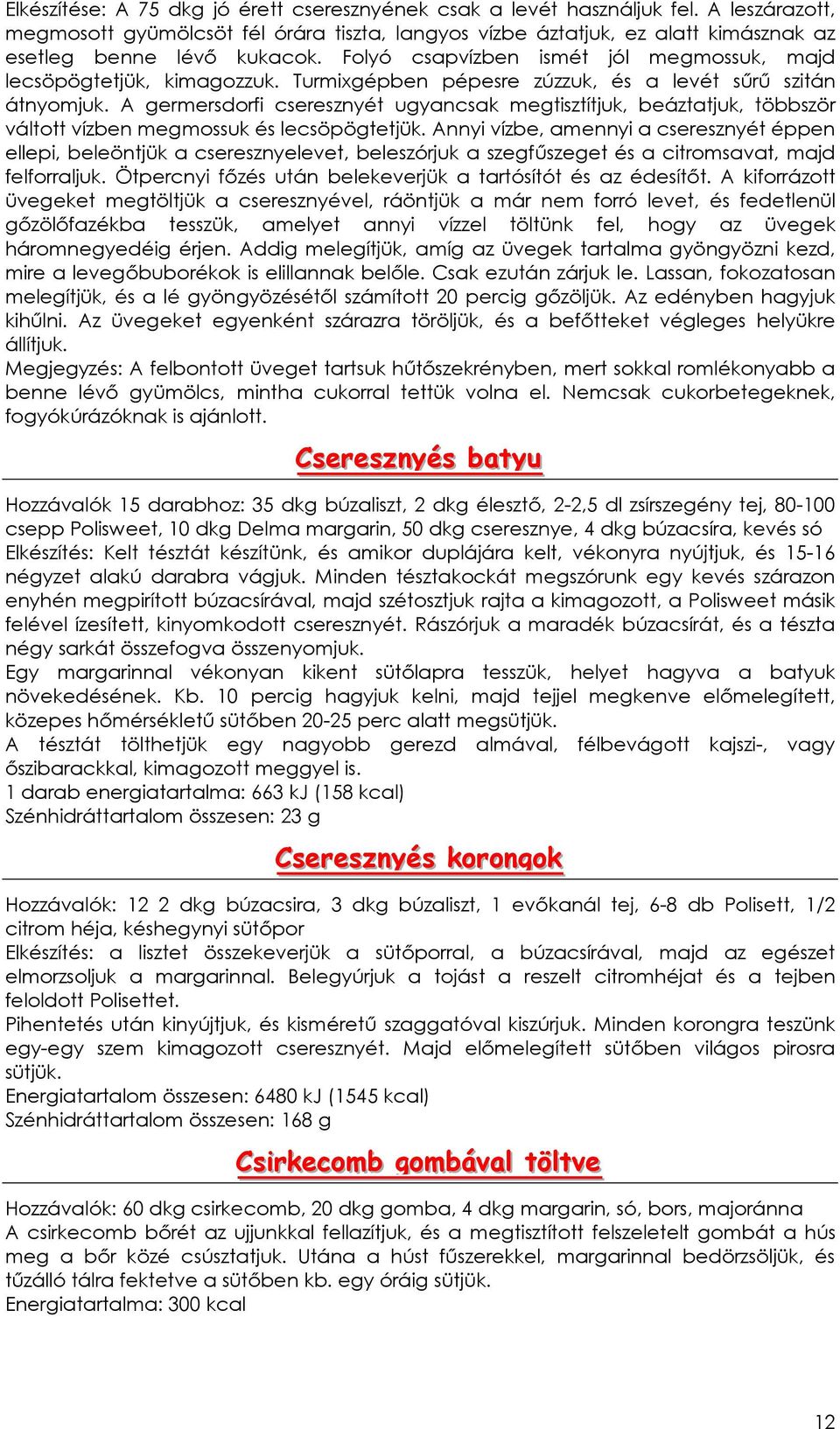 Turmixgépben pépesre zúzzuk, és a levét sőrő szitán átnyomjuk. A germersdorfi cseresznyét ugyancsak megtisztítjuk, beáztatjuk, többször váltott vízben megmossuk és lecsöpögtetjük.