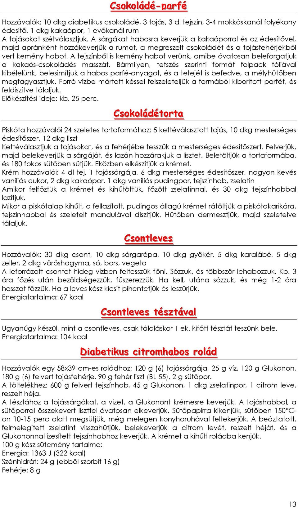 A tejszínbıl is kemény habot verünk, amibe óvatosan beleforgatjuk a kakaós-csokoládés masszát.