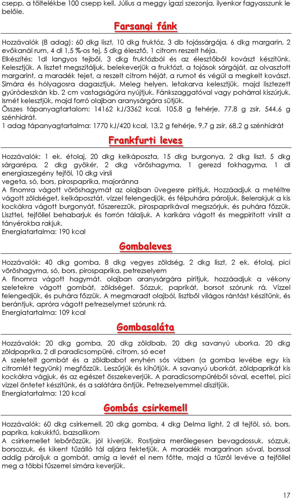 Elkészítés: 1dl langyos tejbıl, 3 dkg fruktózból és az élesztıbıl kovászt készítünk. Kelesztjük.