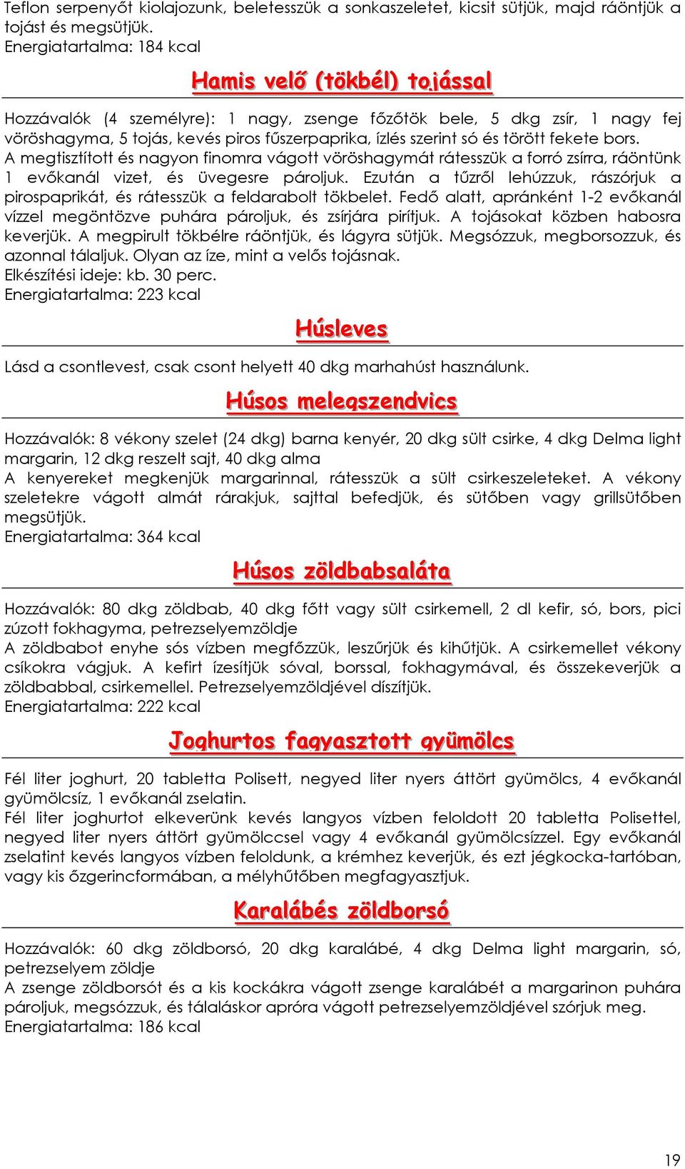 szerint só és törött fekete bors. A megtisztított és nagyon finomra vágott vöröshagymát rátesszük a forró zsírra, ráöntünk 1 evıkanál vizet, és üvegesre pároljuk.