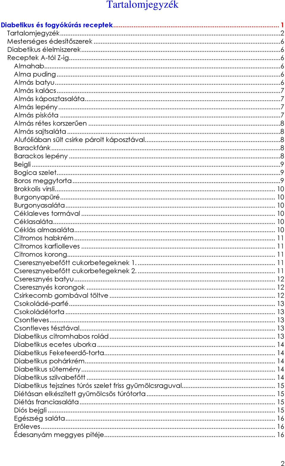 ..8 Barackos lepény...8 Beigli...9 Bogica szelet...9 Boros meggytorta...9 Brokkolis virsli... 10 Burgonyapüré... 10 Burgonyasaláta... 10 Céklaleves tormával... 10 Céklasaláta... 10 Céklás almasaláta.