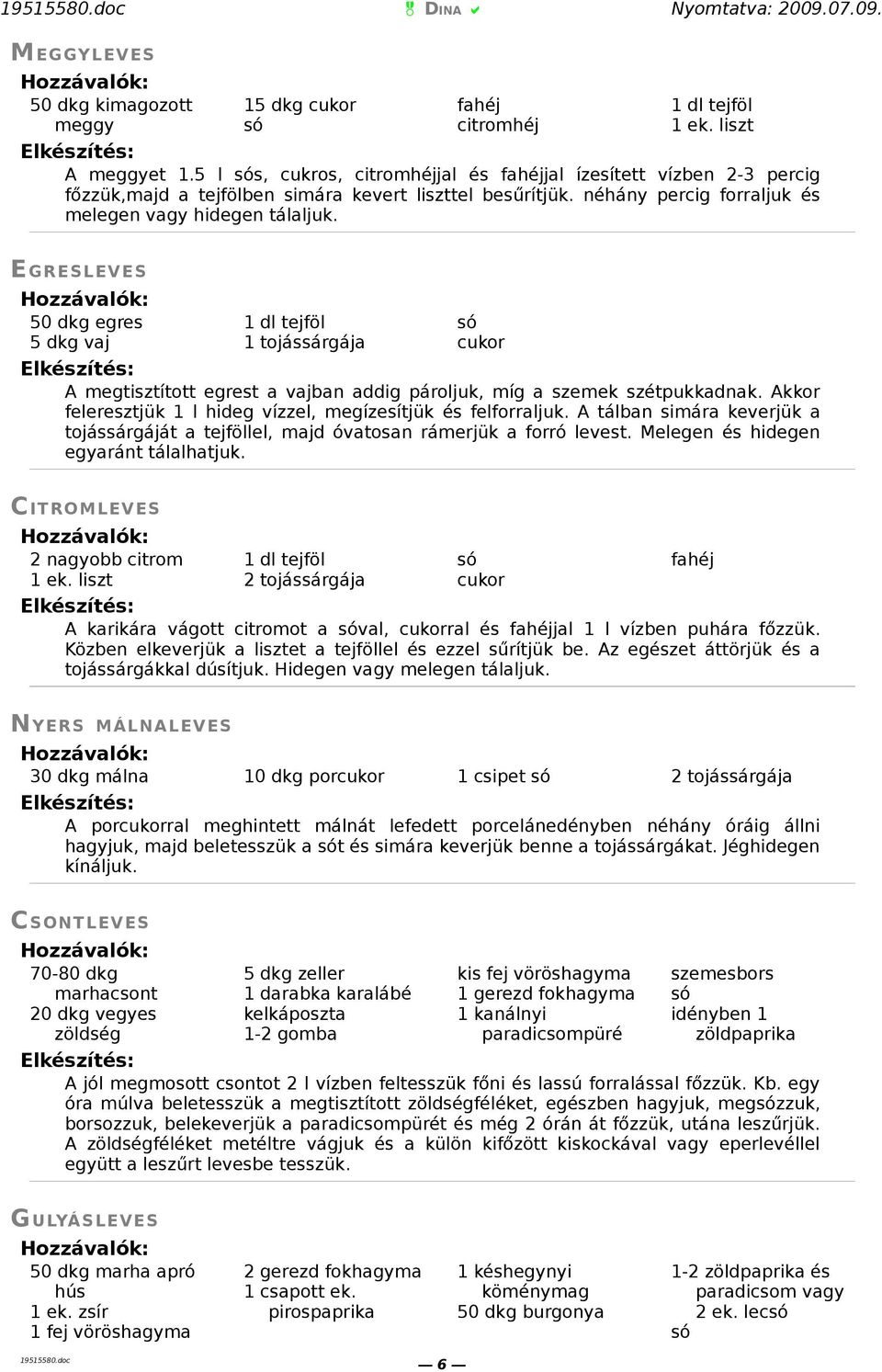 EGRESLEVES 50 dkg egres 5 dkg vaj 1 dl tejföl 1 tojássárgája cukor A megtisztított egrest a vajban addig pároljuk, míg a szemek szétpukkadnak.