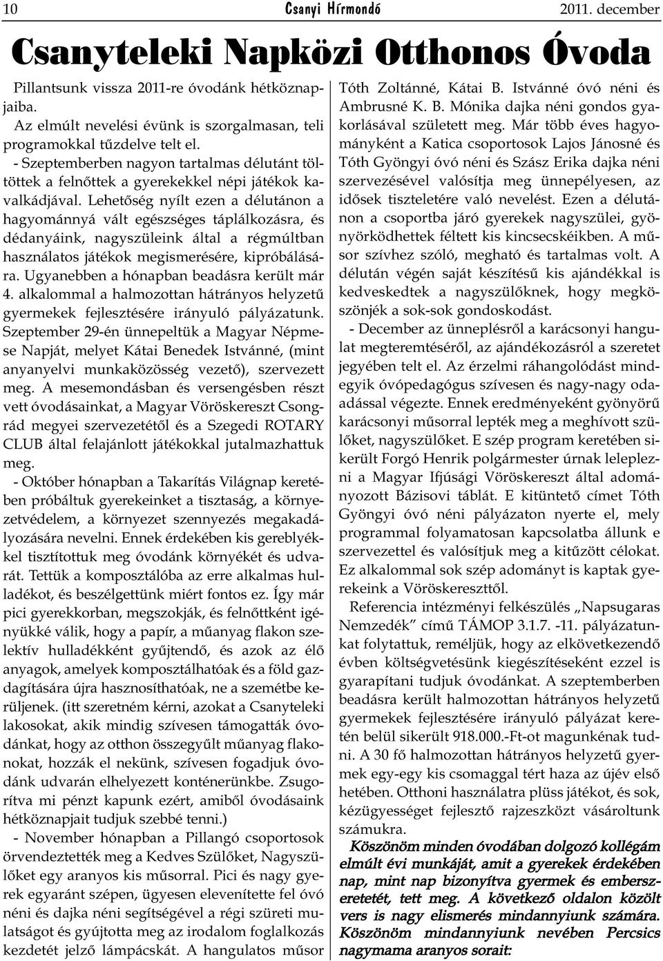 Lehetőség nyílt ezen a délutánon a hagyománnyá vált egészséges táplálkozásra, és dédanyáink, nagyszüleink által a régmúltban használatos játékok megismerésére, kipróbálására.